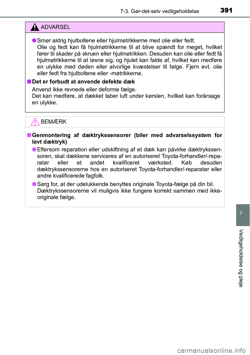 TOYOTA YARIS HATCHBACK 2015 Brugsanvisning (in Danish) 3917-3. Gør-det-selv vedligeholdelse
7
Vedligeholdelse og pleje
ADVARSEL
●Smør aldrig hjulboltene eller hjulmøtrikkerne med olie eller fedt.
Olie og fedt kan få hjulmøtrikkerne til at blive sp TOYOTA YARIS HATCHBACK 2015 Brugsanvisning (in Danish) 3917-3. Gør-det-selv vedligeholdelse
7
Vedligeholdelse og pleje
ADVARSEL
●Smør aldrig hjulboltene eller hjulmøtrikkerne med olie eller fedt.
Olie og fedt kan få hjulmøtrikkerne til at blive sp