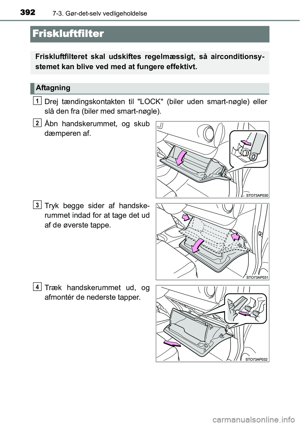 TOYOTA YARIS HATCHBACK 2015  Brugsanvisning (in Danish) 3927-3. Gør-det-selv vedligeholdelse
Friskluftfilter
Drej tændingskontakten til "LOCK" (biler uden smart-nøgle) eller
slå den fra (biler med smart-nøgle).
Åbn handskerummet, og skub
dæmperen af