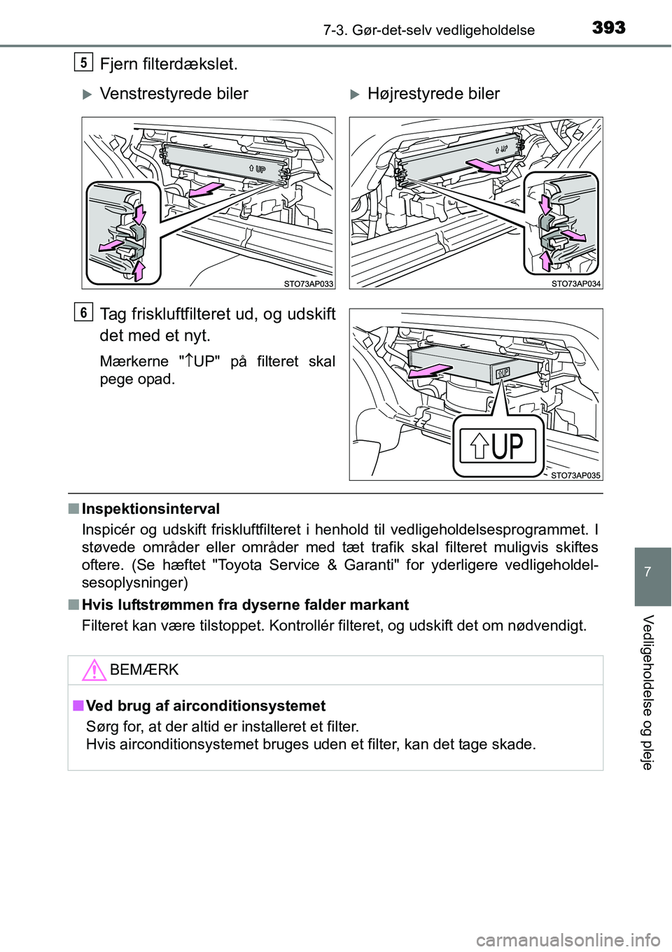 TOYOTA YARIS HATCHBACK 2015  Brugsanvisning (in Danish) 3937-3. Gør-det-selv vedligeholdelse
7
Vedligeholdelse og pleje
Fjern filterdækslet.
Tag friskluftfilteret ud, og udskift
det med et nyt.
Mærkerne "↑UP" på filteret skal
pege opad.
■Inspektion