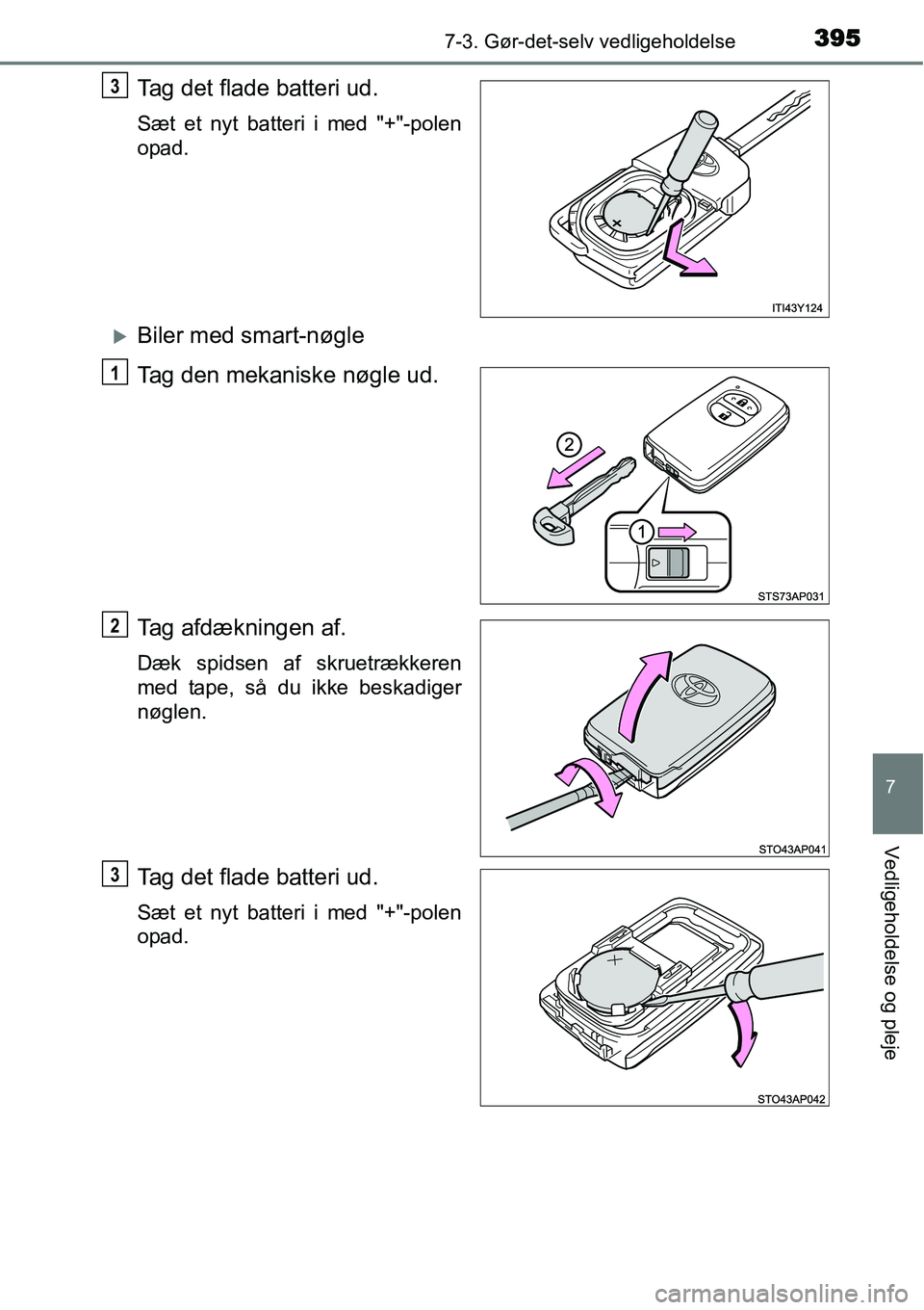 TOYOTA YARIS HATCHBACK 2015  Brugsanvisning (in Danish) 3957-3. Gør-det-selv vedligeholdelse
7
Vedligeholdelse og pleje
Tag det flade batteri ud.
Sæt et nyt batteri i med "+"-polen
opad.
�XBiler med smart-nøgle
Tag den mekaniske nøgle ud.
Tag afdæknin