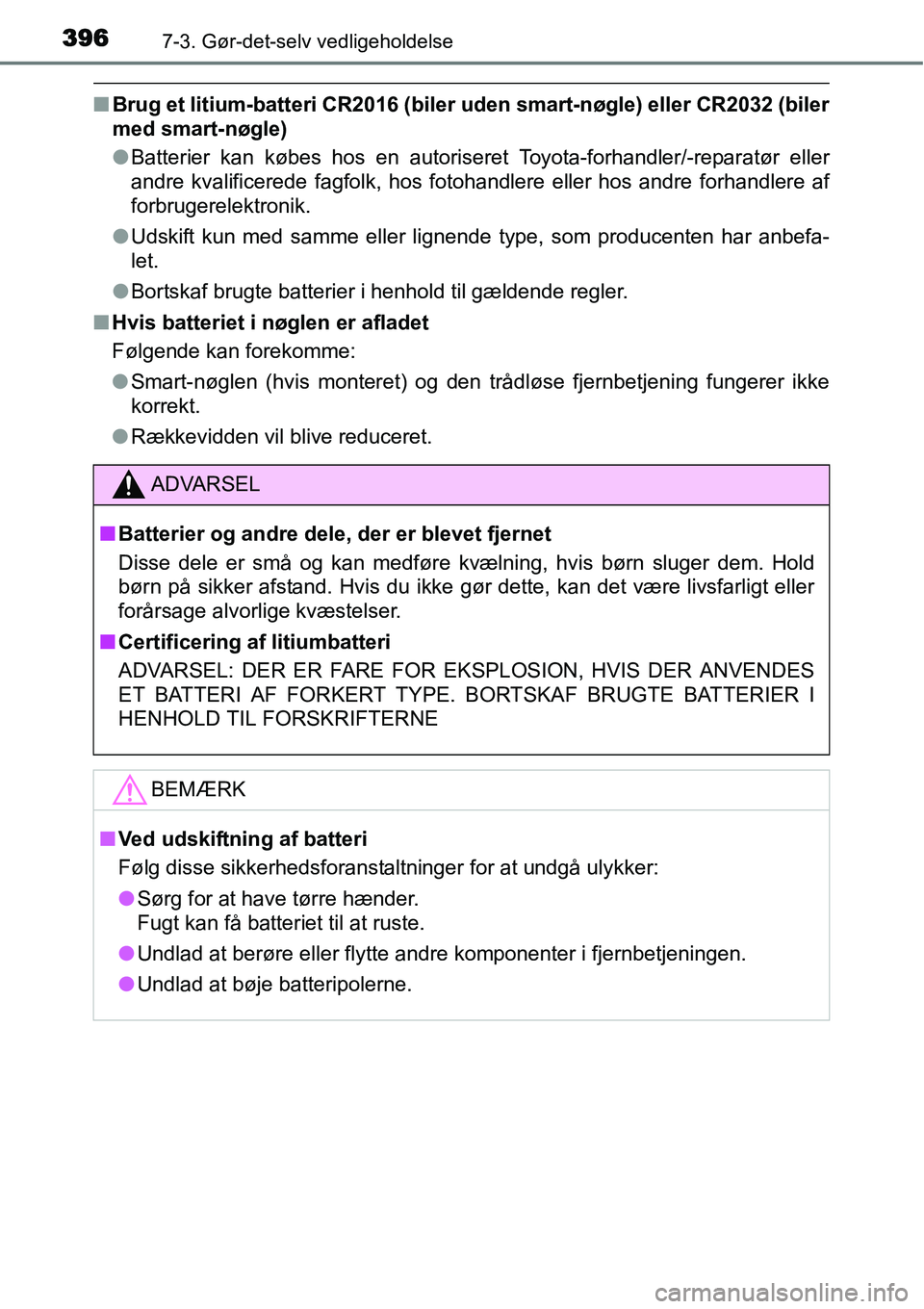 TOYOTA YARIS HATCHBACK 2015  Brugsanvisning (in Danish) 3967-3. Gør-det-selv vedligeholdelse
■Brug et litium-batteri CR2016 (biler uden smart-nøgle) eller CR2032 (biler
med smart-nøgle)
●Batterier kan købes hos en autoriseret Toyota-forhandler/-rep