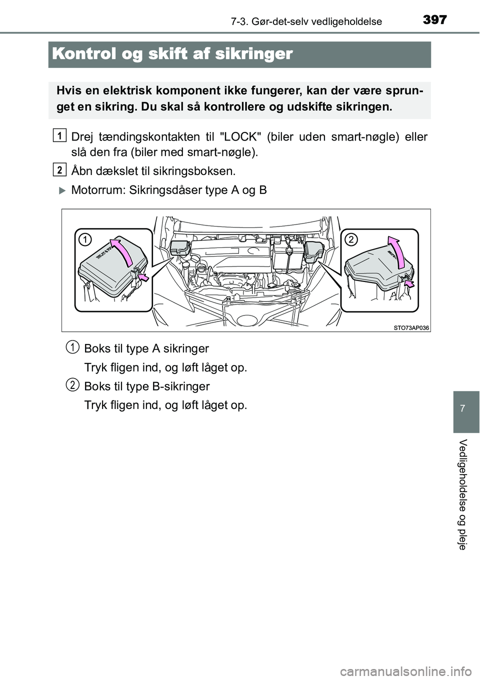 TOYOTA YARIS HATCHBACK 2015  Brugsanvisning (in Danish) 3977-3. Gør-det-selv vedligeholdelse
7
Vedligeholdelse og pleje
Kontrol og skift af sikringer
Drej tændingskontakten til "LOCK" (biler uden smart-nøgle) eller
slå den fra (biler med smart-nøgle).
