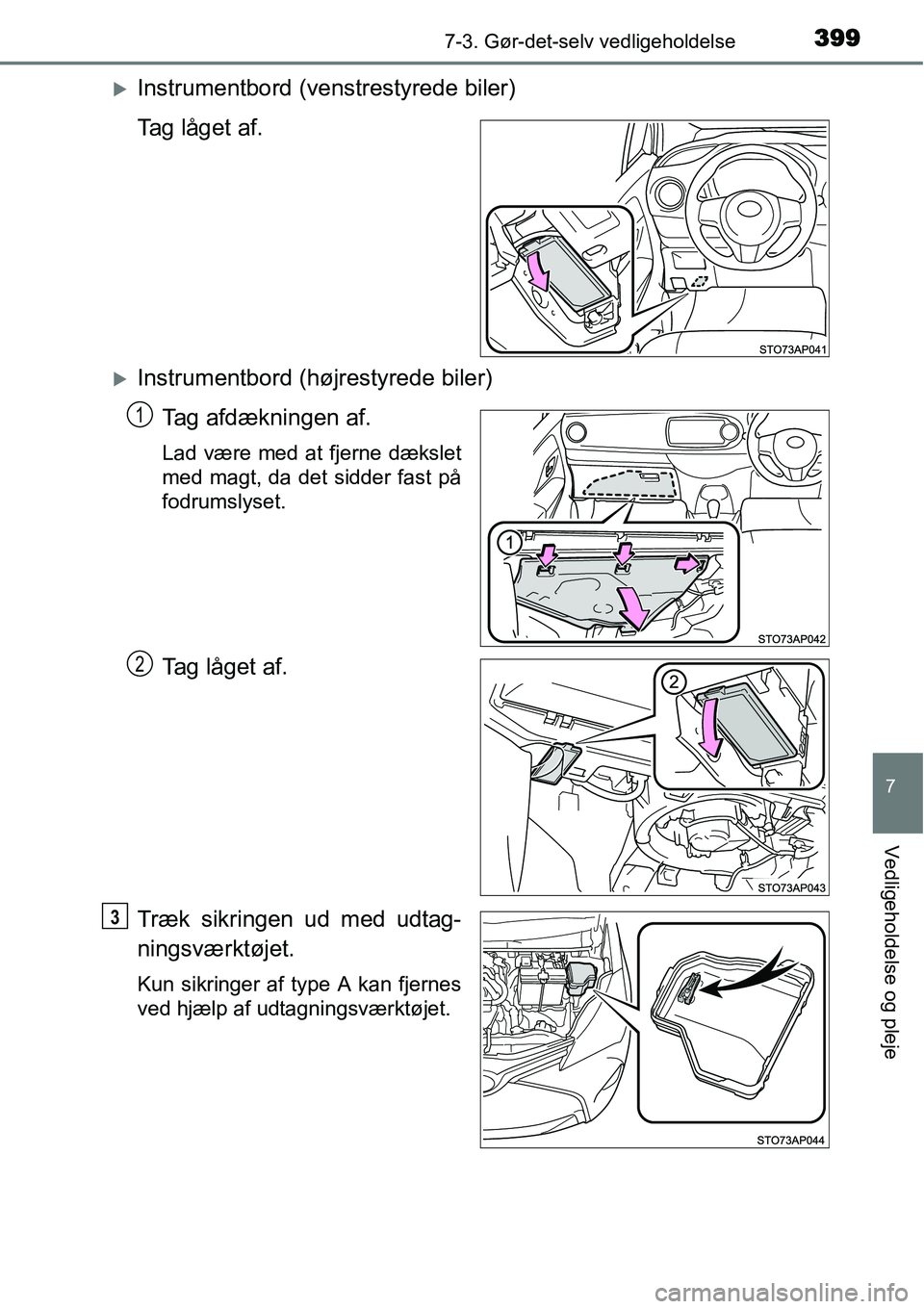 TOYOTA YARIS HATCHBACK 2015  Brugsanvisning (in Danish) 3997-3. Gør-det-selv vedligeholdelse
7
Vedligeholdelse og pleje
�XInstrumentbord (venstrestyrede biler)
Tag låget af.
�XInstrumentbord (højrestyrede biler)
Tag afdækningen af.
Lad være med at fje