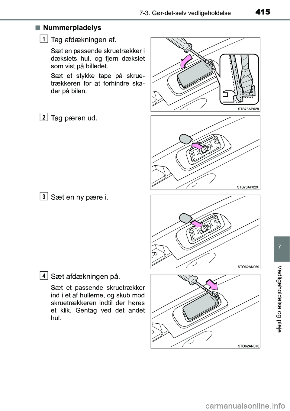 TOYOTA YARIS HATCHBACK 2015  Brugsanvisning (in Danish) 4157-3. Gør-det-selv vedligeholdelse
7
Vedligeholdelse og pleje
■Nummerpladelys
Tag afdækningen af.
Sæt en passende skruetrækker i
dækslets hul, og fjern dækslet
som vist på billedet.
Sæt et