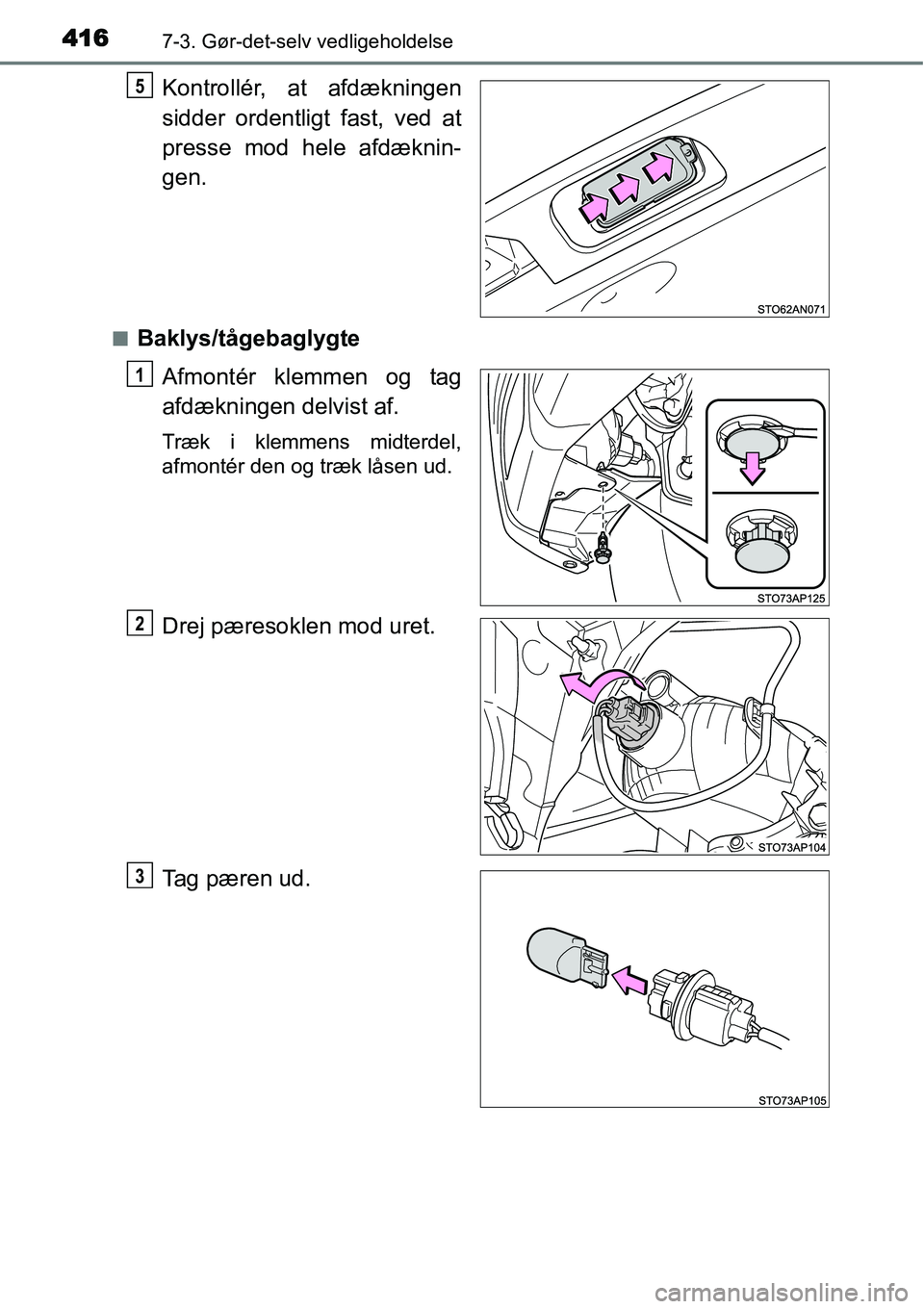 TOYOTA YARIS HATCHBACK 2015  Brugsanvisning (in Danish) 4167-3. Gør-det-selv vedligeholdelse
Kontrollér, at afdækningen
sidder ordentligt fast, ved at
presse mod hele afdæknin-
gen.
■Baklys/tågebaglygte
Afmontér klemmen og tag
afdækningen delvist 
