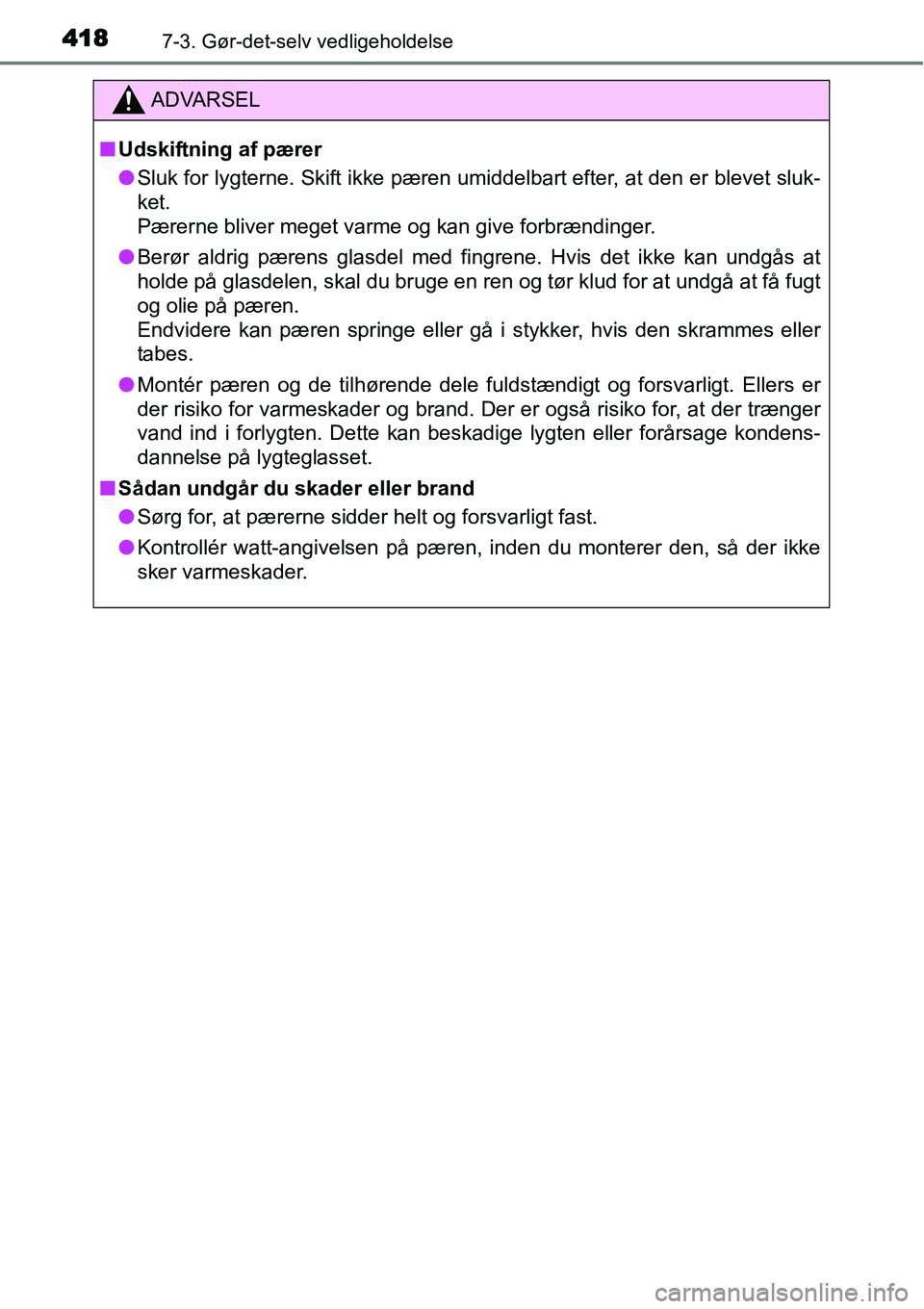 TOYOTA YARIS HATCHBACK 2015  Brugsanvisning (in Danish) 4187-3. Gør-det-selv vedligeholdelse
ADVARSEL
■Udskiftning af pærer
●Sluk for lygterne. Skift ikke pæren umiddelbart efter, at den er blevet sluk-
ket. 
Pærerne bliver meget varme og kan give 