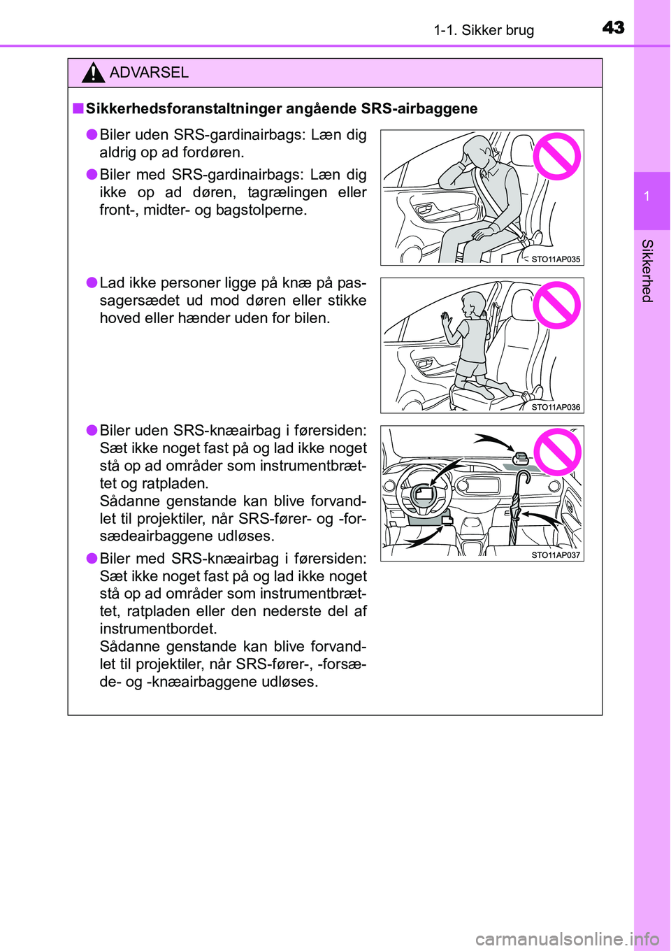TOYOTA YARIS HATCHBACK 2015 Brugsanvisning (in Danish) 431-1. Sikker brug
1
Sikkerhed
ADVARSEL
■Sikkerhedsforanstaltninger angående SRS-airbaggene
●Biler uden SRS-gardinairbags: Læn dig
aldrig op ad fordøren.
●Biler med SRS-gardinairbags: Læn di TOYOTA YARIS HATCHBACK 2015 Brugsanvisning (in Danish) 431-1. Sikker brug
1
Sikkerhed
ADVARSEL
■Sikkerhedsforanstaltninger angående SRS-airbaggene
●Biler uden SRS-gardinairbags: Læn dig
aldrig op ad fordøren.
●Biler med SRS-gardinairbags: Læn di