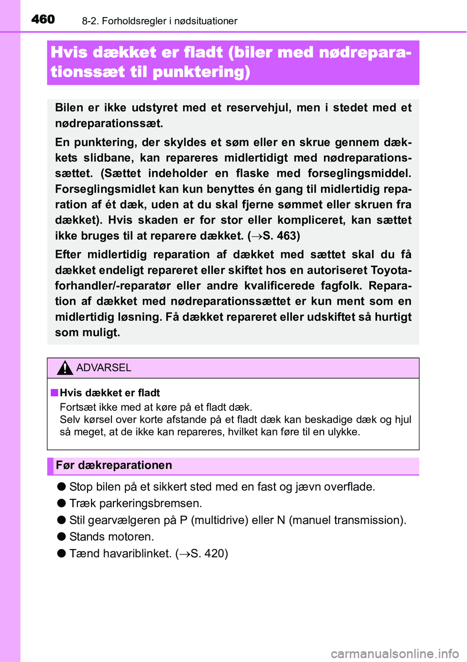 TOYOTA YARIS HATCHBACK 2015  Brugsanvisning (in Danish) 4608-2. Forholdsregler i nødsituationer
Hvis dækket er fladt (biler med nødrepara-
tionssæt til punktering)
●Stop bilen på et sikkert sted med en fast og jævn overflade.
●Træk parkeringsbre