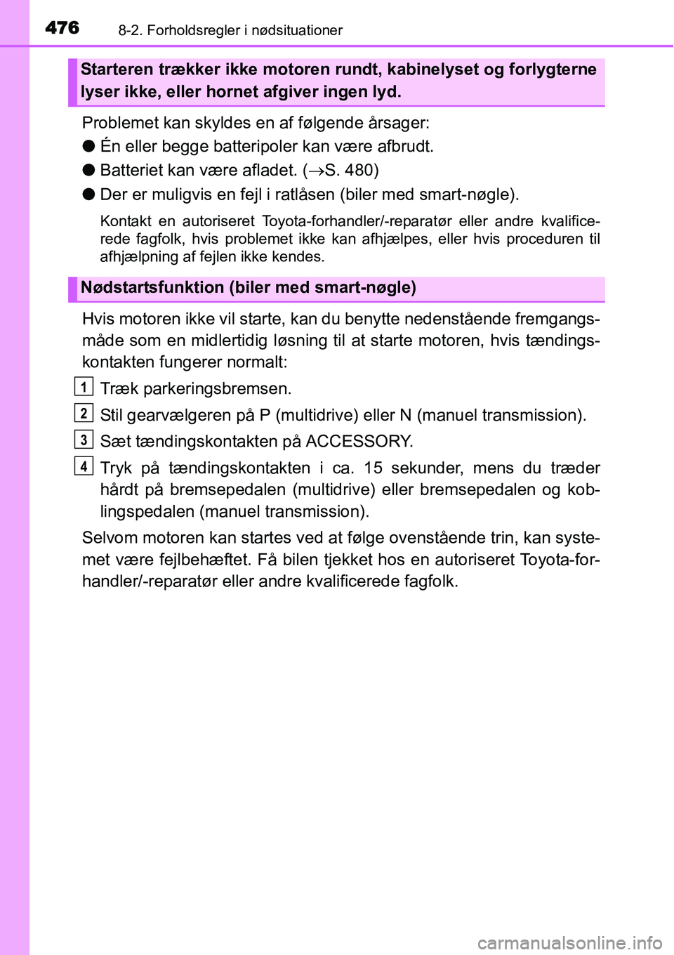 TOYOTA YARIS HATCHBACK 2015 Brugsanvisning (in Danish) 4768-2. Forholdsregler i nødsituationer
Problemet kan skyldes en af følgende årsager:
●Én eller begge batteripoler kan være afbrudt.
●Batteriet kan være afladet. (→S. 480)
●Der er muligv TOYOTA YARIS HATCHBACK 2015 Brugsanvisning (in Danish) 4768-2. Forholdsregler i nødsituationer
Problemet kan skyldes en af følgende årsager:
●Én eller begge batteripoler kan være afbrudt.
●Batteriet kan være afladet. (→S. 480)
●Der er muligv