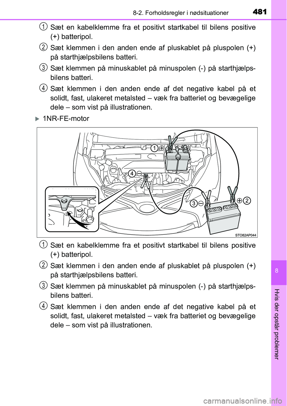 TOYOTA YARIS HATCHBACK 2015  Brugsanvisning (in Danish) 4818-2. Forholdsregler i nødsituationer
8
Hvis der opstår problemer
Sæt en kabelklemme fra et positivt startkabel til bilens positive
(+) batteripol.
Sæt klemmen i den anden ende af pluskablet på