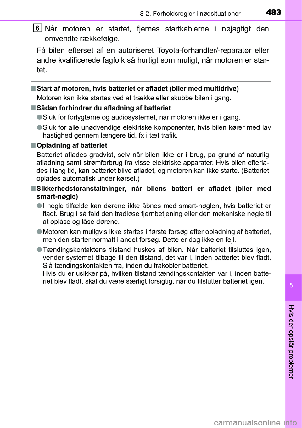 TOYOTA YARIS HATCHBACK 2015  Brugsanvisning (in Danish) 4838-2. Forholdsregler i nødsituationer
8
Hvis der opstår problemer
Når motoren er startet, fjernes startkablerne i nøjagtigt den
omvendte rækkefølge.
Få bilen efterset af en autoriseret Toyota