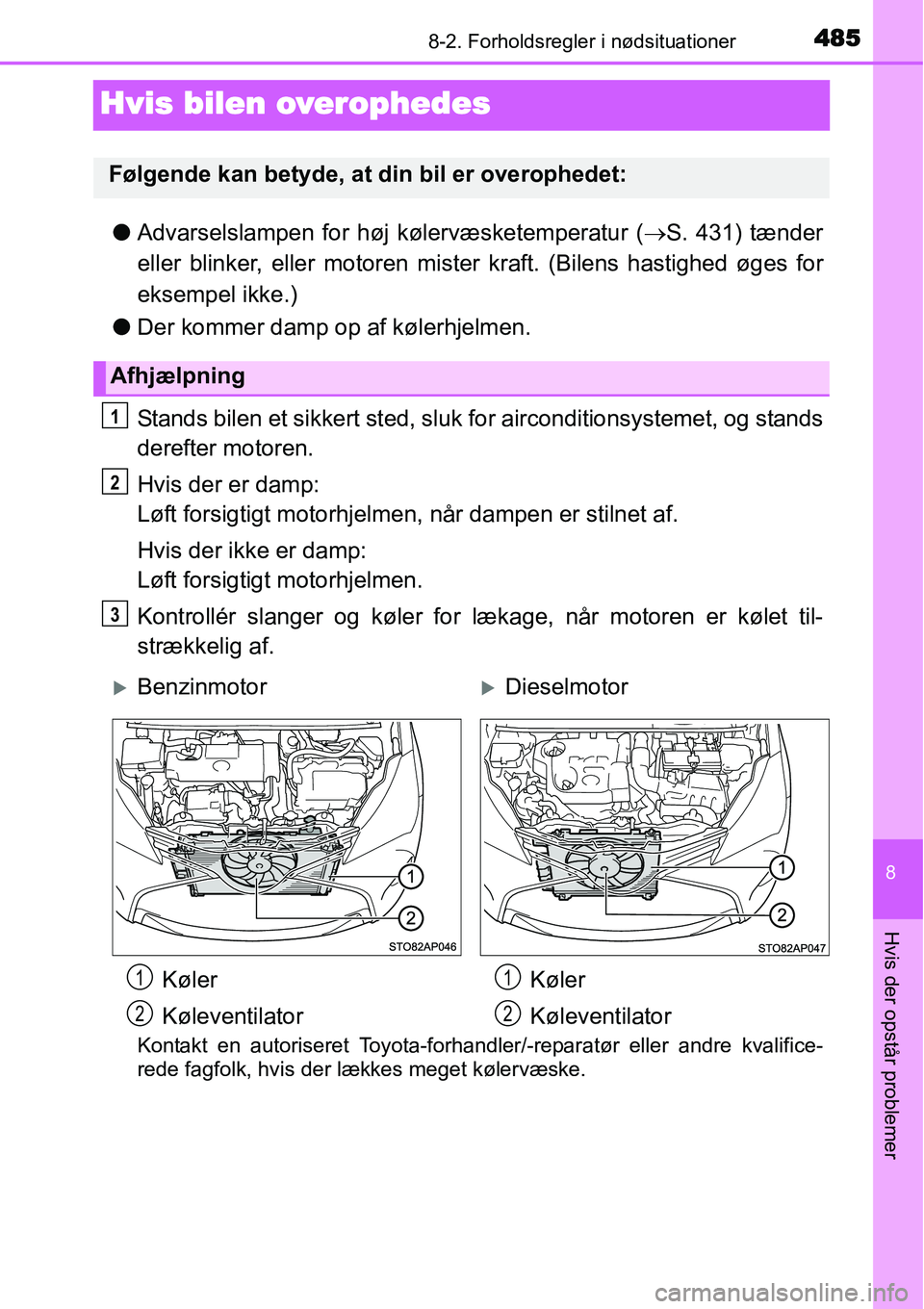 TOYOTA YARIS HATCHBACK 2015  Brugsanvisning (in Danish) 4858-2. Forholdsregler i nødsituationer
8
Hvis der opstår problemer
Hvis bilen overophedes
●Advarselslampen for høj kølervæsketemperatur (→S. 431) tænder
eller blinker, eller motoren mister 