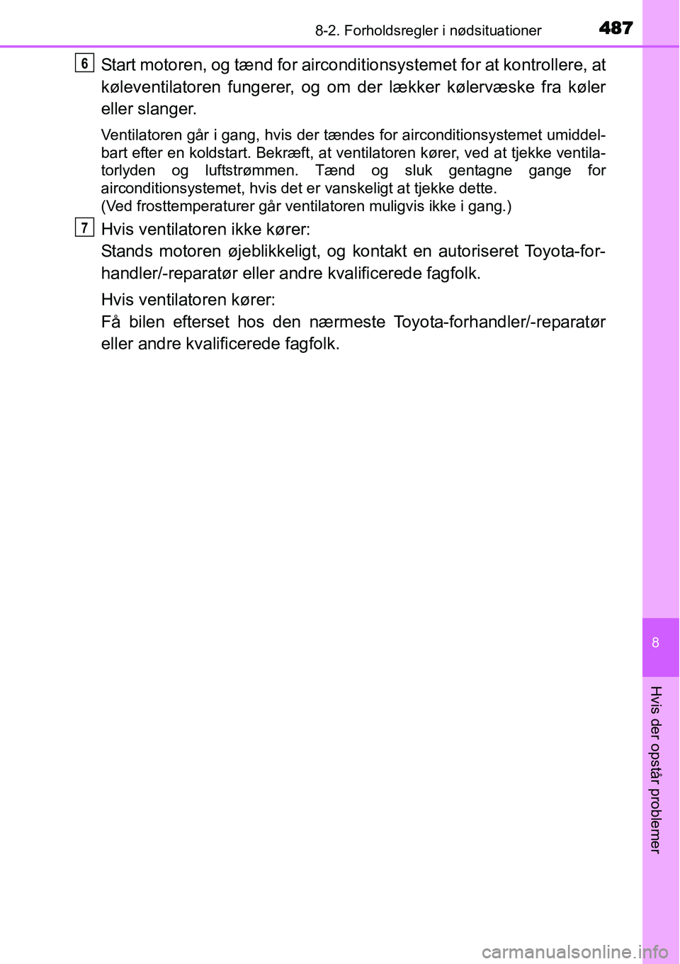 TOYOTA YARIS HATCHBACK 2015  Brugsanvisning (in Danish) 4878-2. Forholdsregler i nødsituationer
8
Hvis der opstår problemer
Start motoren, og tænd for airconditionsystemet for at kontrollere, at
køleventilatoren fungerer, og om der lækker kølervæske