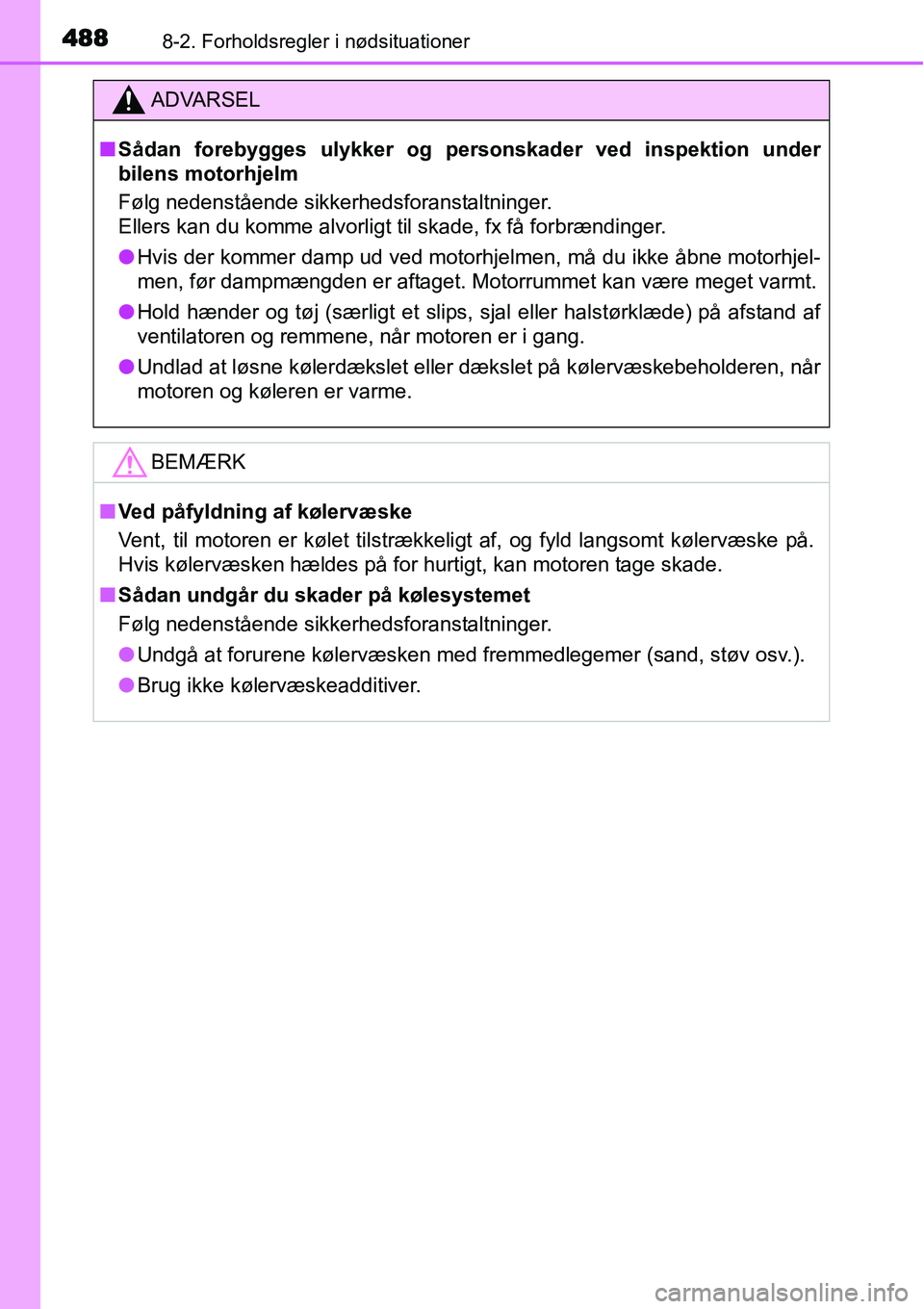 TOYOTA YARIS HATCHBACK 2015  Brugsanvisning (in Danish) 4888-2. Forholdsregler i nødsituationer
ADVARSEL
■Sådan forebygges ulykker og personskader ved inspektion under
bilens motorhjelm
Følg nedenstående sikkerhedsforanstaltninger. 
Ellers kan du kom