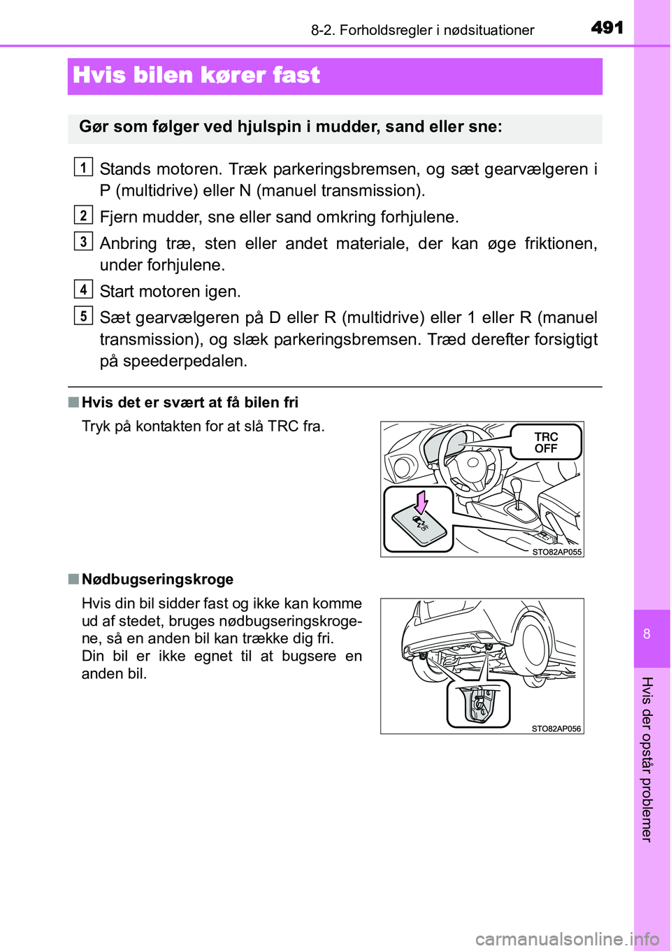 TOYOTA YARIS HATCHBACK 2015  Brugsanvisning (in Danish) 4918-2. Forholdsregler i nødsituationer
8
Hvis der opstår problemer
Hvis bilen kører fast
Stands motoren. Træk parkeringsbremsen, og sæt gearvælgeren i
P (multidrive) eller N (manuel transmissio