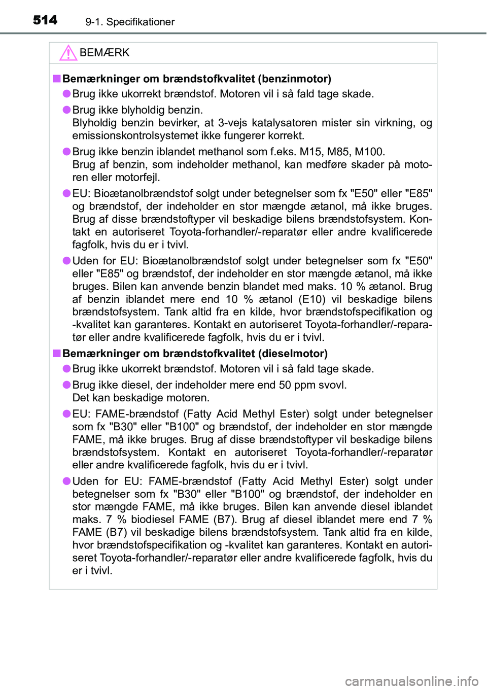 TOYOTA YARIS HATCHBACK 2015  Brugsanvisning (in Danish) 5149-1. Specifikationer
BEMÆRK
■Bemærkninger om brændstofkvalitet (benzinmotor)
●Brug ikke ukorrekt brændstof. Motoren vil i så fald tage skade.
●Brug ikke blyholdig benzin.
Blyholdig benzi