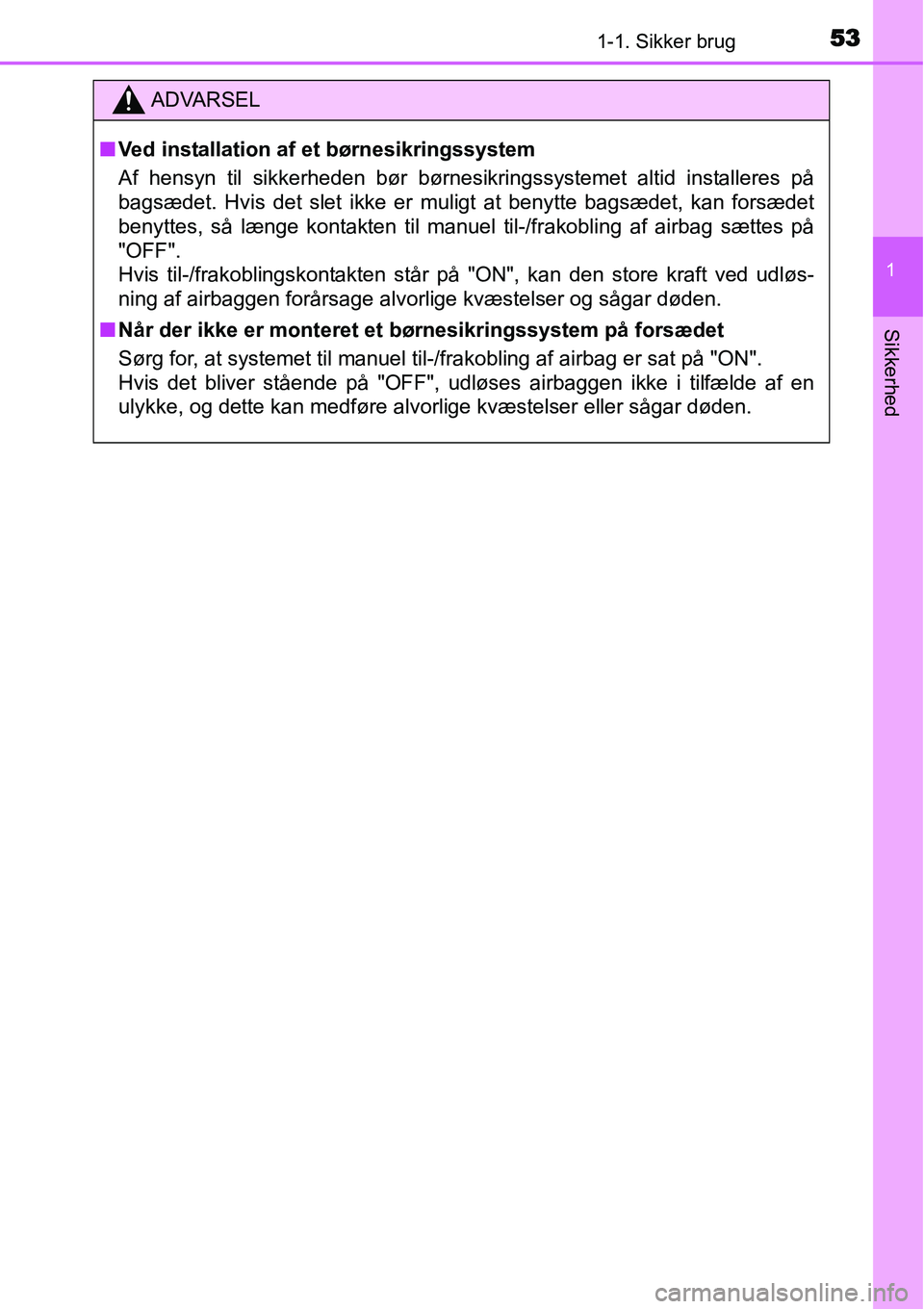 TOYOTA YARIS HATCHBACK 2015  Brugsanvisning (in Danish) 531-1. Sikker brug
1
Sikkerhed
ADVARSEL
■Ved installation af et børnesikringssystem
Af hensyn til sikkerheden bør børnesikringssystemet altid installeres på
bagsædet. Hvis det slet ikke er muli