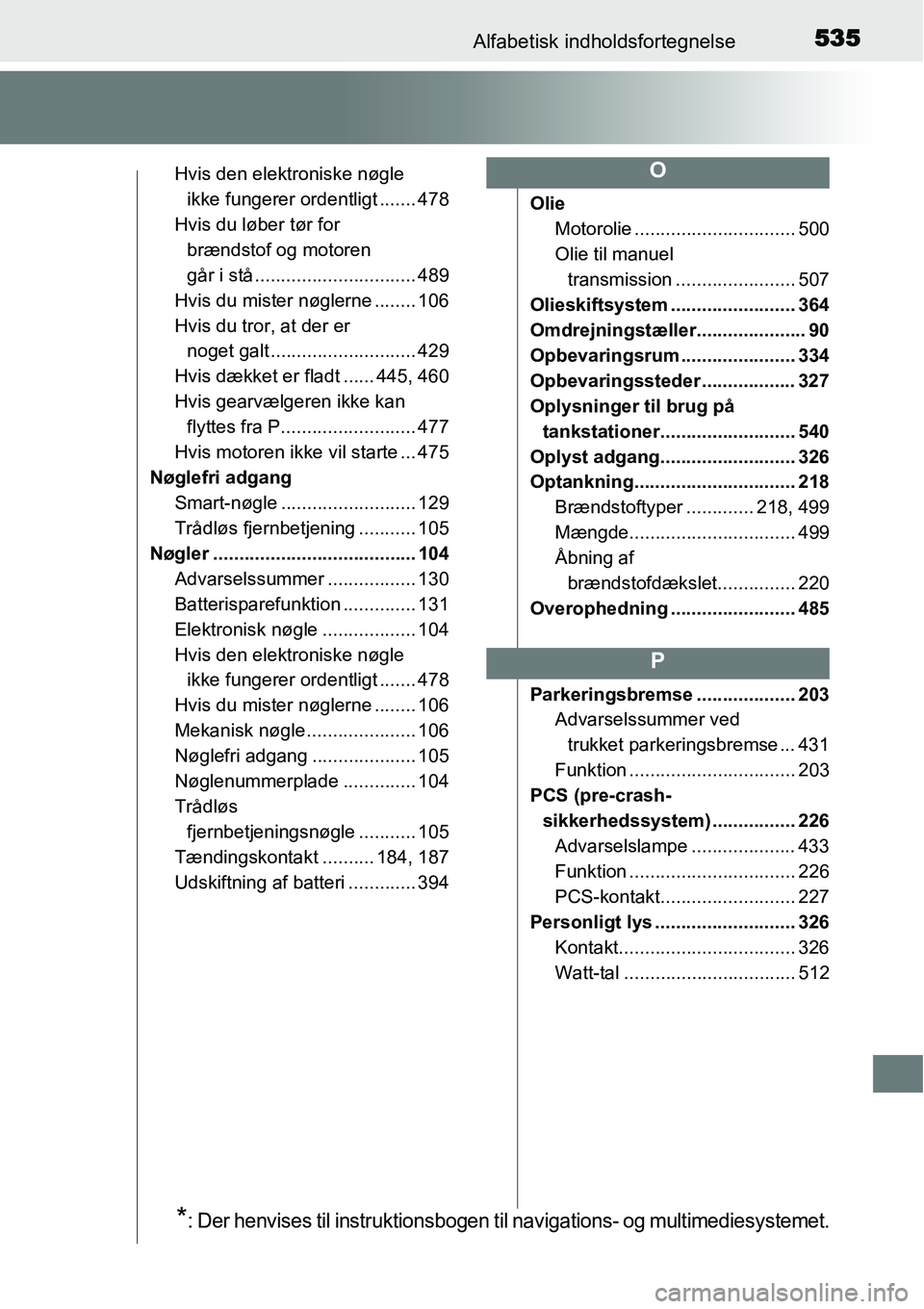 TOYOTA YARIS HATCHBACK 2015 Brugsanvisning (in Danish) 535Alfabetisk indholdsfortegnelse
Hvis den elektroniske nøgle
ikke fungerer ordentligt ....... 478
Hvis du løber tør for
brændstof og motoren
går i stå ............................... 489
Hvi TOYOTA YARIS HATCHBACK 2015 Brugsanvisning (in Danish) 535Alfabetisk indholdsfortegnelse
Hvis den elektroniske nøgle
ikke fungerer ordentligt ....... 478
Hvis du løber tør for
brændstof og motoren
går i stå ............................... 489
Hvi