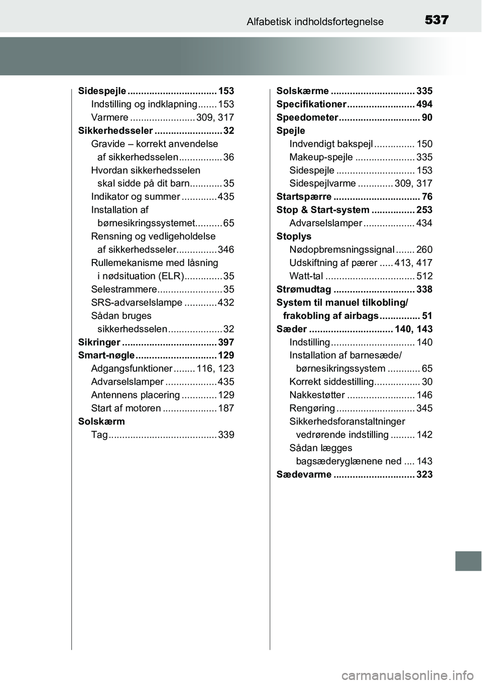 TOYOTA YARIS HATCHBACK 2015 Brugsanvisning (in Danish) 537Alfabetisk indholdsfortegnelse
Sidespejle ................................. 153
Indstilling og indklapning ....... 153
Varmere ........................ 309, 317
Sikkerhedsseler .................... TOYOTA YARIS HATCHBACK 2015 Brugsanvisning (in Danish) 537Alfabetisk indholdsfortegnelse
Sidespejle ................................. 153
Indstilling og indklapning ....... 153
Varmere ........................ 309, 317
Sikkerhedsseler ....................