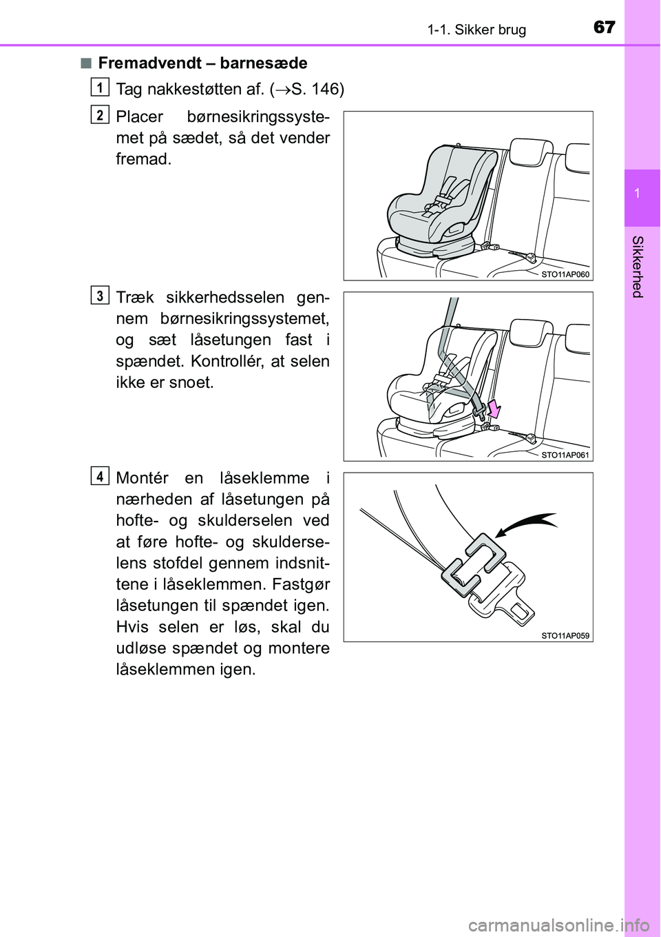 TOYOTA YARIS HATCHBACK 2015  Brugsanvisning (in Danish) 671-1. Sikker brug
1
Sikkerhed
■Fremadvendt – barnesæde
Tag nakkestøtten af. (→S. 146)
Placer børnesikringssyste-
met på sædet, så det vender
fremad.
Træk sikkerhedsselen gen-
nem børnes