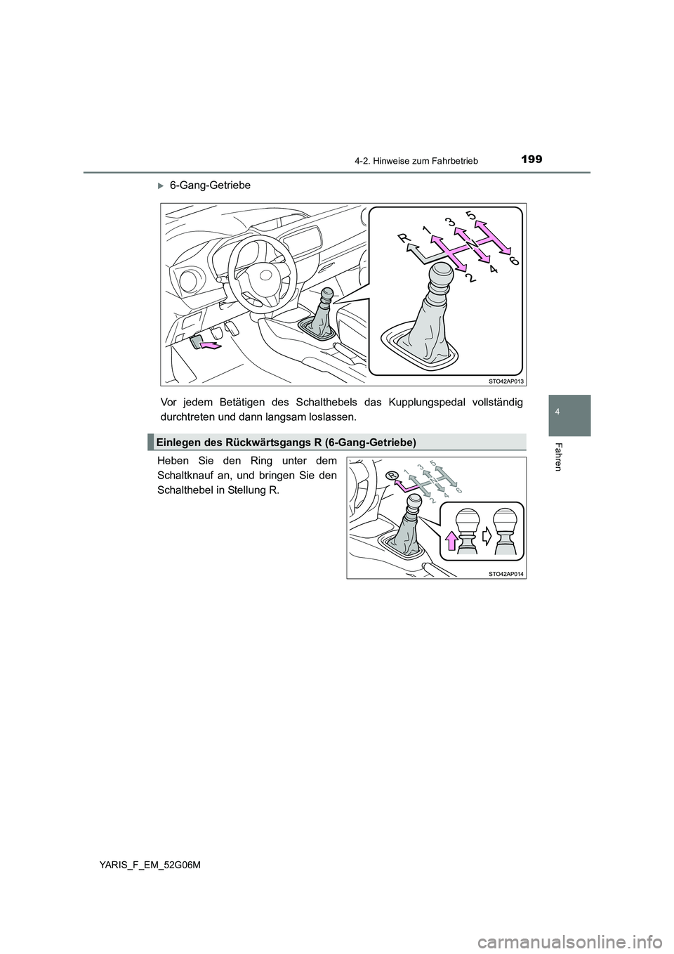 TOYOTA YARIS HATCHBACK 2015  Betriebsanleitungen (in German) 1994-2. Hinweise zum Fahrbetrieb
4
Fahren
YARIS_F_EM_52G06M
6-Gang-Getriebe 
Vor jedem Betätigen des Schalthebels  das Kupplungspedal vollständig 
durchtreten und dann langsam loslassen. 
Heben S