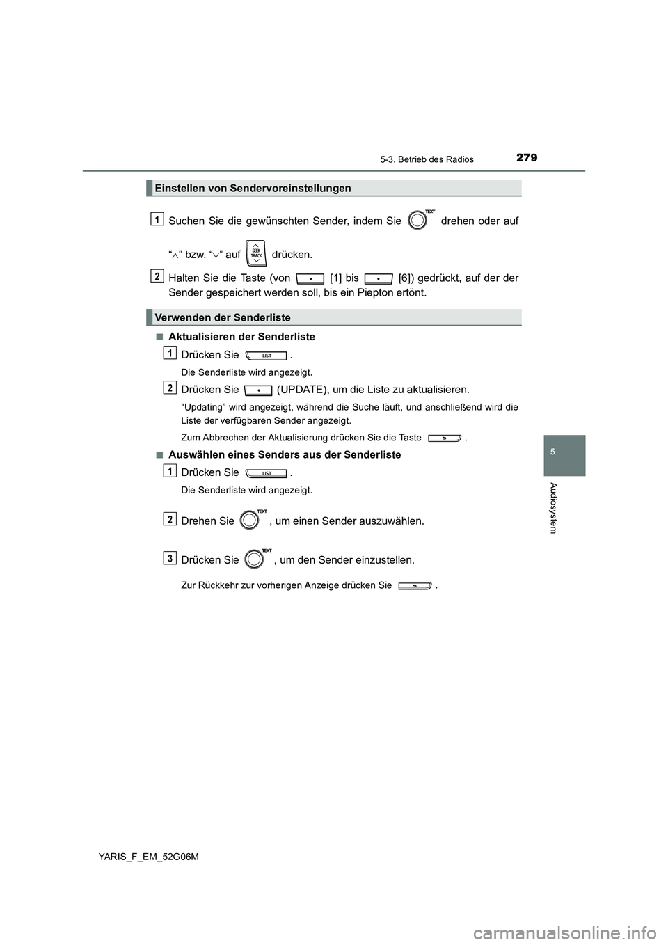TOYOTA YARIS HATCHBACK 2015  Betriebsanleitungen (in German) 2795-3. Betrieb des Radios
5
Audiosystem
YARIS_F_EM_52G06M
Suchen Sie die gewünschten Sender, indem Sie   drehen oder auf 
“ ” bzw. “” auf   drücken. 
Halten Sie die Taste (von   [1] b