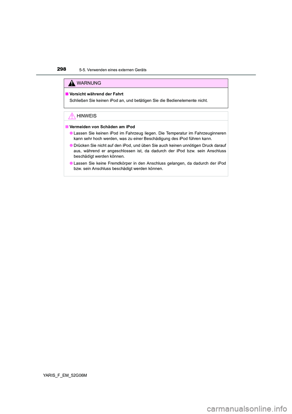 TOYOTA YARIS HATCHBACK 2015 Betriebsanleitungen (in German) 2985-5. Verwenden eines externen Geräts
YARIS_F_EM_52G06M
WARNUNG
■Vorsicht während der Fahrt
Schließen Sie keinen iPod an, und betätigen Sie die Bedienelemente nicht.
HINWEIS
■ Vermeiden von TOYOTA YARIS HATCHBACK 2015 Betriebsanleitungen (in German) 2985-5. Verwenden eines externen Geräts
YARIS_F_EM_52G06M
WARNUNG
■Vorsicht während der Fahrt
Schließen Sie keinen iPod an, und betätigen Sie die Bedienelemente nicht.
HINWEIS
■ Vermeiden von