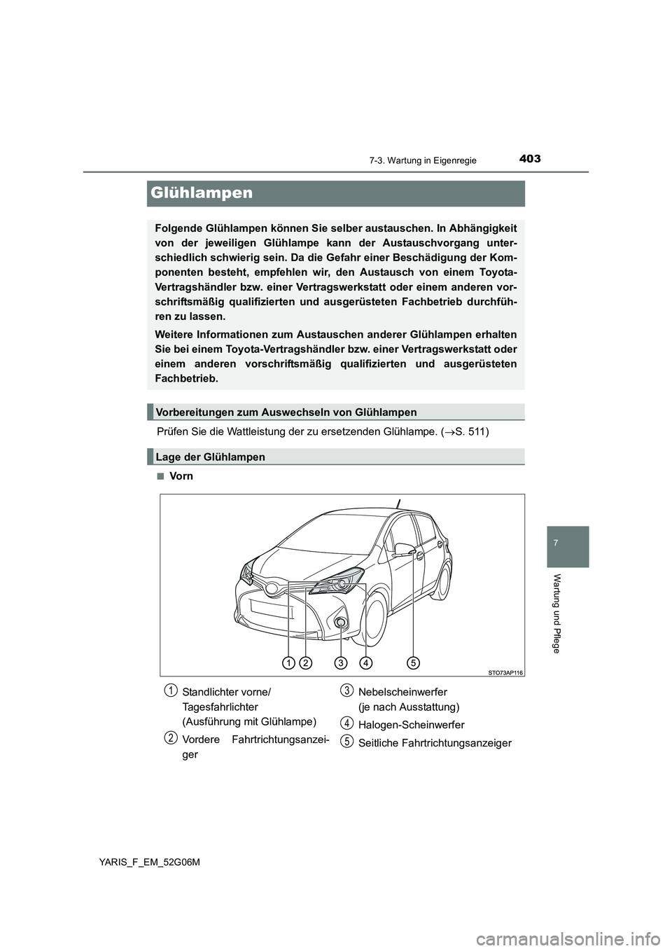 TOYOTA YARIS HATCHBACK 2015 Betriebsanleitungen (in German) 4037-3. Wartung in Eigenregie
7
Wartung und Pflege
YARIS_F_EM_52G06M
Glühlampen
Prüfen Sie die Wattleistung der zu ersetzenden Glühlampe. (S. 511)
■Vo r n
Folgende Glühlampen können Sie selb TOYOTA YARIS HATCHBACK 2015 Betriebsanleitungen (in German) 4037-3. Wartung in Eigenregie
7
Wartung und Pflege
YARIS_F_EM_52G06M
Glühlampen
Prüfen Sie die Wattleistung der zu ersetzenden Glühlampe. (S. 511)
■Vo r n
Folgende Glühlampen können Sie selb