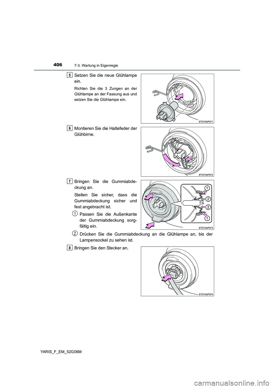 TOYOTA YARIS HATCHBACK 2015  Betriebsanleitungen (in German) 4067-3. Wartung in Eigenregie
YARIS_F_EM_52G06M
Setzen Sie die neue Glühlampe 
ein.
Richten Sie die 3 Zungen an der 
Glühlampe an der Fassung aus und
setzen Sie die Glühlampe ein.
Montieren Sie die