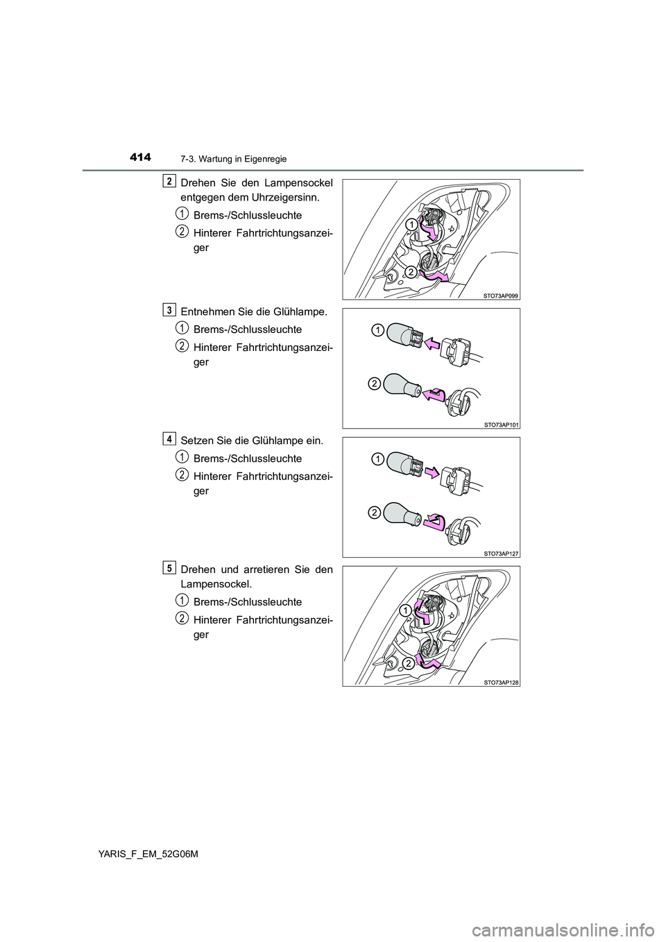 TOYOTA YARIS HATCHBACK 2015 Betriebsanleitungen (in German) 4147-3. Wartung in Eigenregie
YARIS_F_EM_52G06M
Drehen Sie den Lampensockel
entgegen dem Uhrzeigersinn.
Brems-/Schlussleuchte
Hinterer Fahrtrichtungsanzei-
ger
Entnehmen Sie die Glühlampe.
Brem TOYOTA YARIS HATCHBACK 2015 Betriebsanleitungen (in German) 4147-3. Wartung in Eigenregie
YARIS_F_EM_52G06M
Drehen Sie den Lampensockel
entgegen dem Uhrzeigersinn.
Brems-/Schlussleuchte
Hinterer Fahrtrichtungsanzei-
ger
Entnehmen Sie die Glühlampe.
Brem