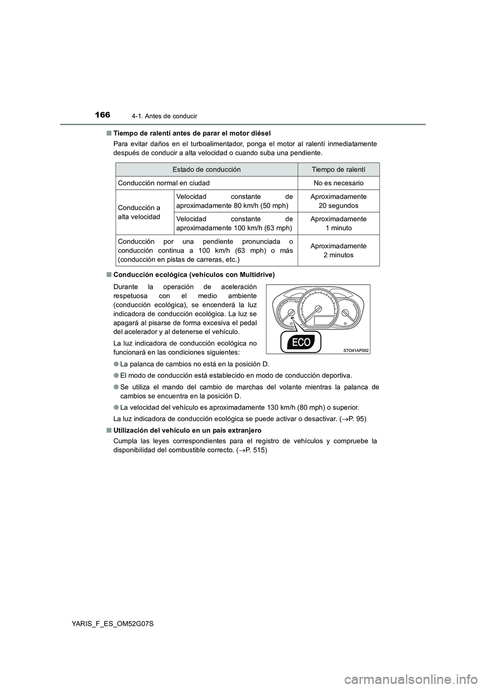 TOYOTA YARIS HATCHBACK 2015 Manual del propietario (in Spanish) 1664-1. Antes de conducir
YARIS_F_ES_OM52G07S
■ Tiempo de ralentí antes de parar el motor diésel
Para evitar daños en el turboalimentador, ponga el motor al ralentí inmediatamente
después de TOYOTA YARIS HATCHBACK 2015 Manual del propietario (in Spanish) 1664-1. Antes de conducir
YARIS_F_ES_OM52G07S
■ Tiempo de ralentí antes de parar el motor diésel
Para evitar daños en el turboalimentador, ponga el motor al ralentí inmediatamente
después de