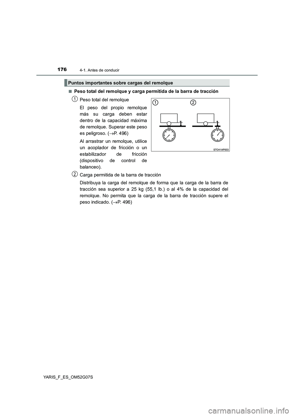 TOYOTA YARIS HATCHBACK 2015 Manual del propietario (in Spanish) 1764-1. Antes de conducir
YARIS_F_ES_OM52G07S
■Peso total del remolque y carga permitida de la barra de tracción
Peso total del remolque
El peso del propio remolque
más su carga deben estar
d TOYOTA YARIS HATCHBACK 2015 Manual del propietario (in Spanish) 1764-1. Antes de conducir
YARIS_F_ES_OM52G07S
■Peso total del remolque y carga permitida de la barra de tracción
Peso total del remolque
El peso del propio remolque
más su carga deben estar
d