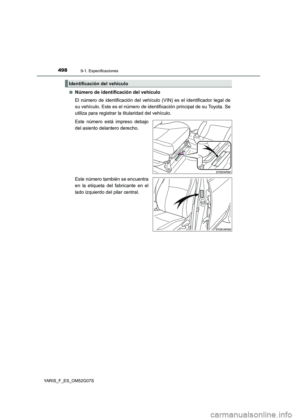 TOYOTA YARIS HATCHBACK 2015  Manual del propietario (in Spanish) 4989-1. Especificaciones
YARIS_F_ES_OM52G07S 
■Número de identificación del vehículo 
El número de identificación del vehículo  (VIN) es el identificador legal de 
su vehículo. Este es el nú
