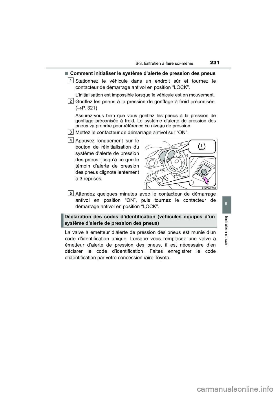 TOYOTA YARIS HATCHBACK 2015  Manuel du propriétaire (in French) 2316-3. Entretien à faire soi-même
6
Entretien et soin
YARIS_F_D_52D51D■
Comment initialiser le système d’alerte de pression des pneus
Stationnez le véhicule dans un endroit sûr et tournez le