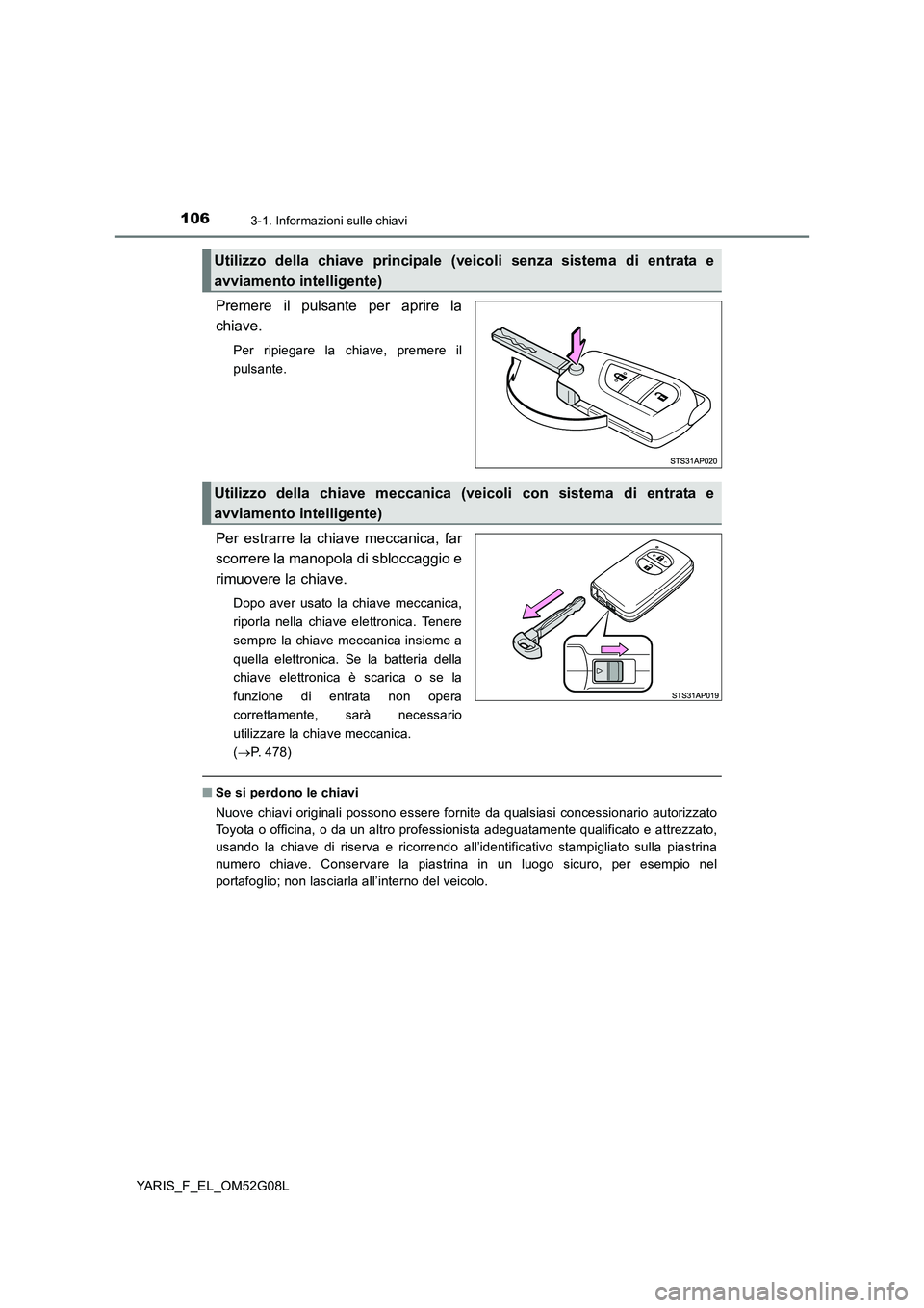 TOYOTA YARIS HATCHBACK 2015  Manuale duso (in Italian) 1063-1. Informazioni sulle chiavi
YARIS_F_EL_OM52G08L
Premere il pulsante per aprire la 
chiave.
Per ripiegare la chiave, premere il 
pulsante.
Per estrarre la chiave meccanica, far 
scorrere la manop
