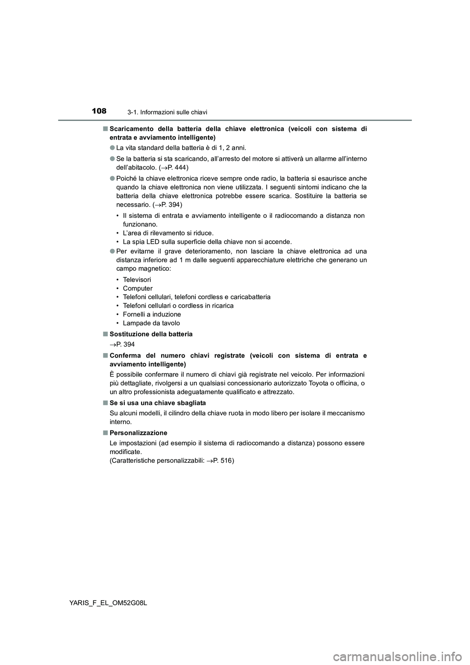 TOYOTA YARIS HATCHBACK 2015  Manuale duso (in Italian) 1083-1. Informazioni sulle chiavi
YARIS_F_EL_OM52G08L 
■ Scaricamento della batteria della chiave elettronica (veicoli con sistema di 
entrata e avviamento intelligente) 
● La vita standard della 
