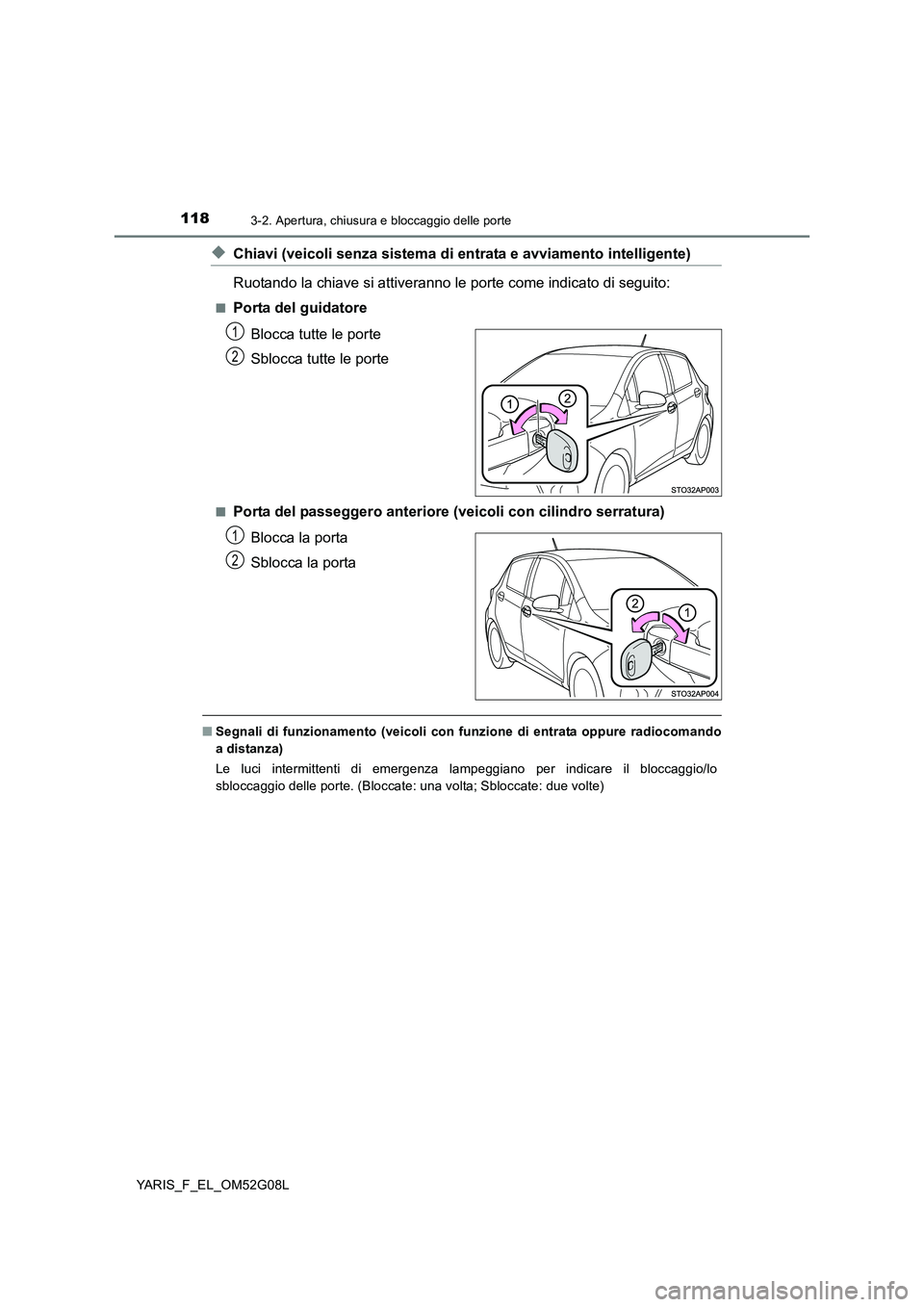 TOYOTA YARIS HATCHBACK 2015  Manuale duso (in Italian) 1183-2. Apertura, chiusura e bloccaggio delle porte
YARIS_F_EL_OM52G08L
◆Chiavi (veicoli senza sistema di entrata e avviamento intelligente) 
Ruotando la chiave si attiveranno le porte come indicato