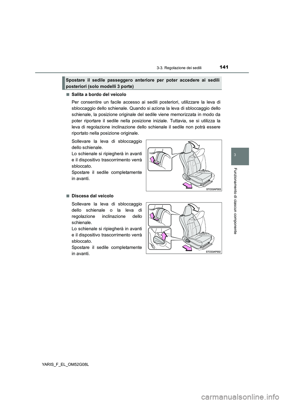 TOYOTA YARIS HATCHBACK 2015  Manuale duso (in Italian) 1413-3. Regolazione dei sedili
3
Funzionamento di ciascun componente
YARIS_F_EL_OM52G08L 
■Salita a bordo del veicolo 
Per consentire un facile accesso ai sedili posteriori, utilizzare la leva di 
s
