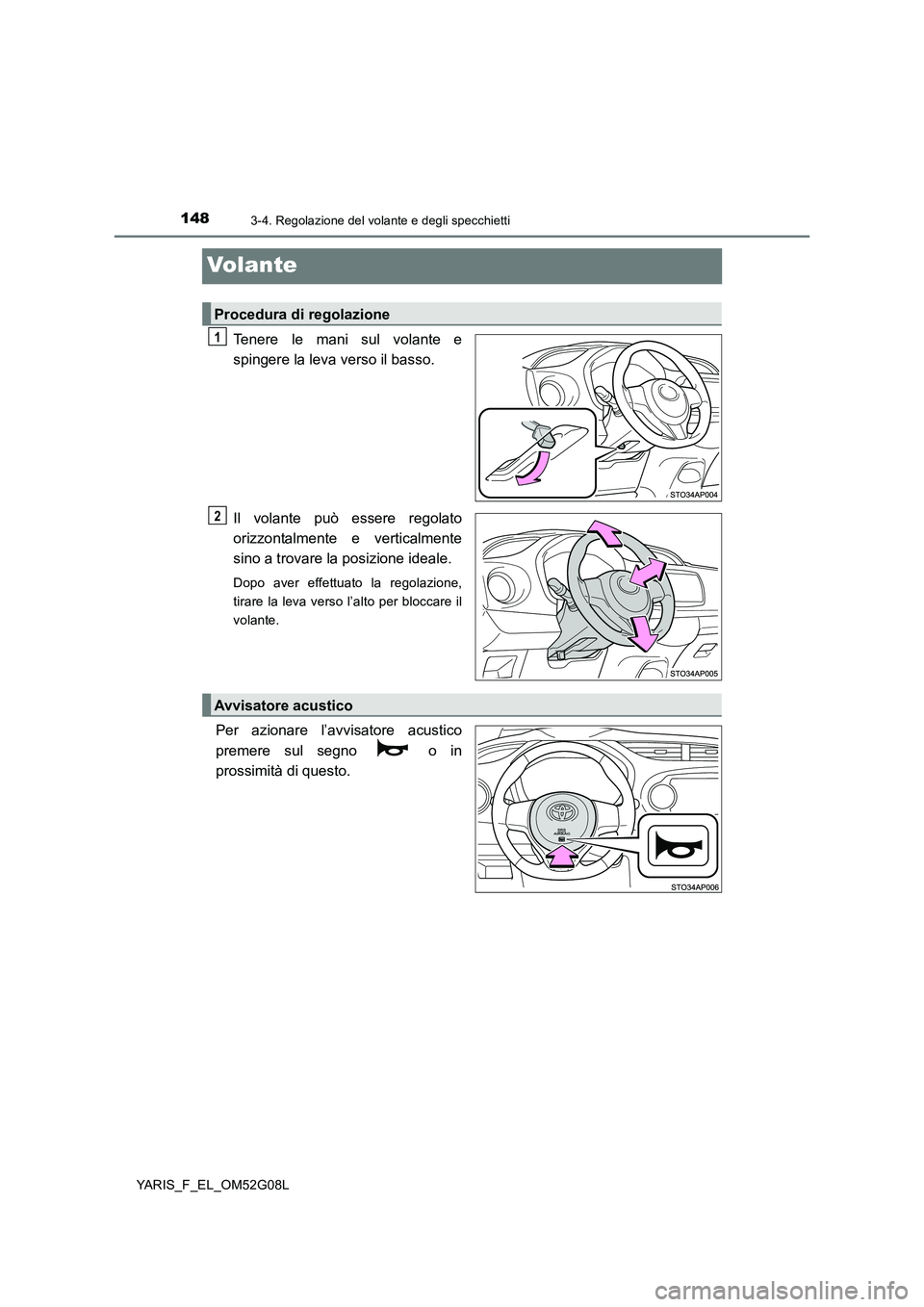 TOYOTA YARIS HATCHBACK 2015  Manuale duso (in Italian) 1483-4. Regolazione del volante e degli specchietti
YARIS_F_EL_OM52G08L
Volante
Tenere le mani sul volante e 
spingere la leva verso il basso. 
Il volante può essere regolato 
orizzontalmente e verti