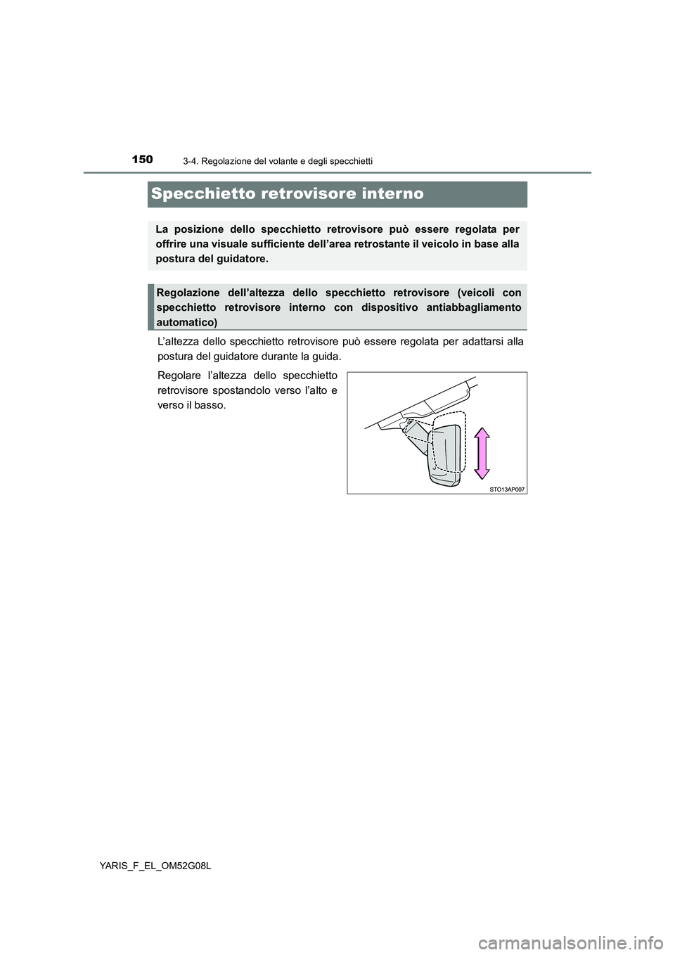 TOYOTA YARIS HATCHBACK 2015  Manuale duso (in Italian) 1503-4. Regolazione del volante e degli specchietti
YARIS_F_EL_OM52G08L
Specchietto retrovisore interno
L’altezza dello specchietto retrovisore può essere regolata per adattarsi alla 
postura del g