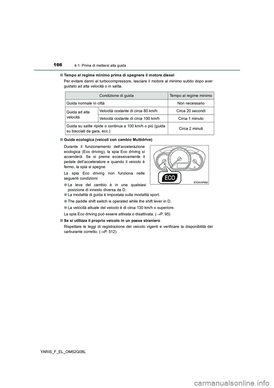 TOYOTA YARIS HATCHBACK 2015  Manuale duso (in Italian) 1664-1. Prima di mettersi alla guida
YARIS_F_EL_OM52G08L 
■ Tempo al regime minimo prima di spegnere il motore diesel 
Per evitare danni al turbocompressore, lasciare il motore al minimo subito dopo