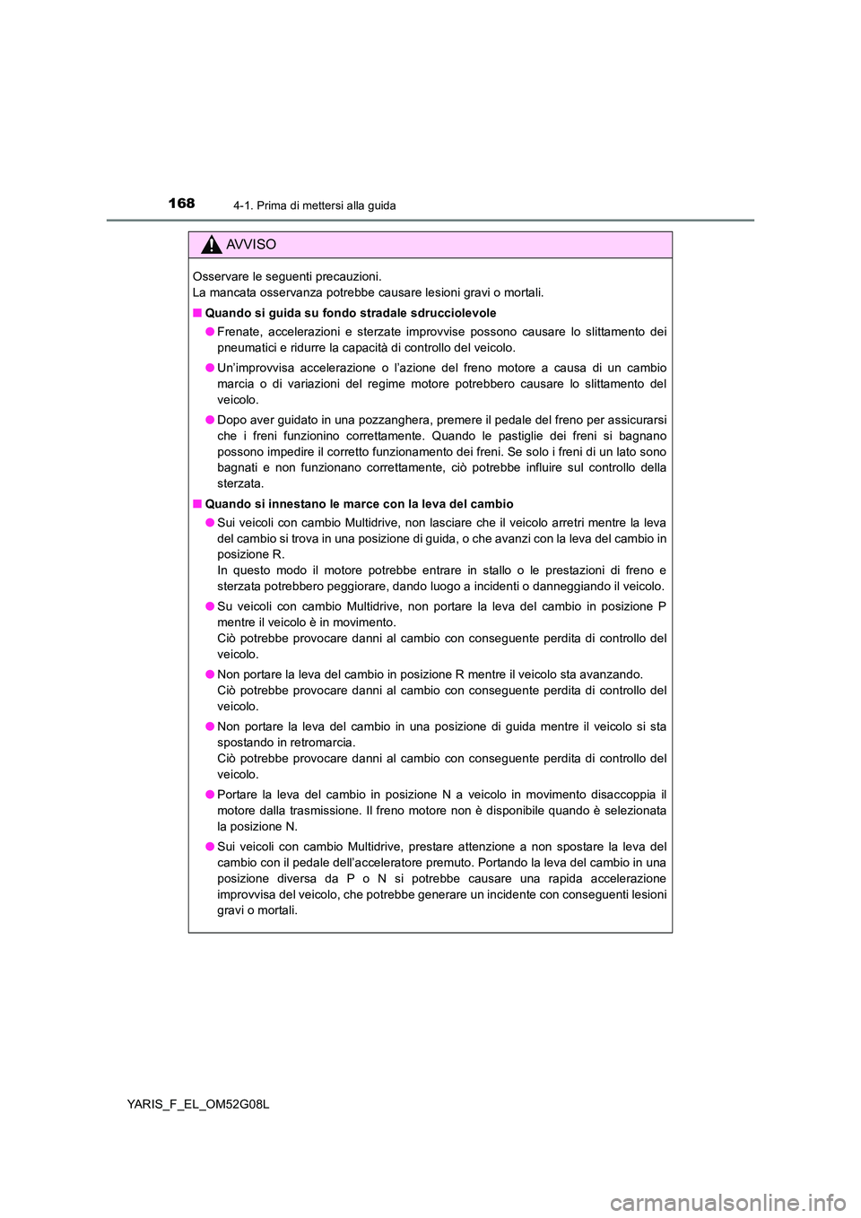TOYOTA YARIS HATCHBACK 2015  Manuale duso (in Italian) 1684-1. Prima di mettersi alla guida
YARIS_F_EL_OM52G08L
AVVISO
Osservare le seguenti precauzioni.  
La mancata osservanza potrebbe causare lesioni gravi o mortali. 
■ Quando si guida su fondo strad