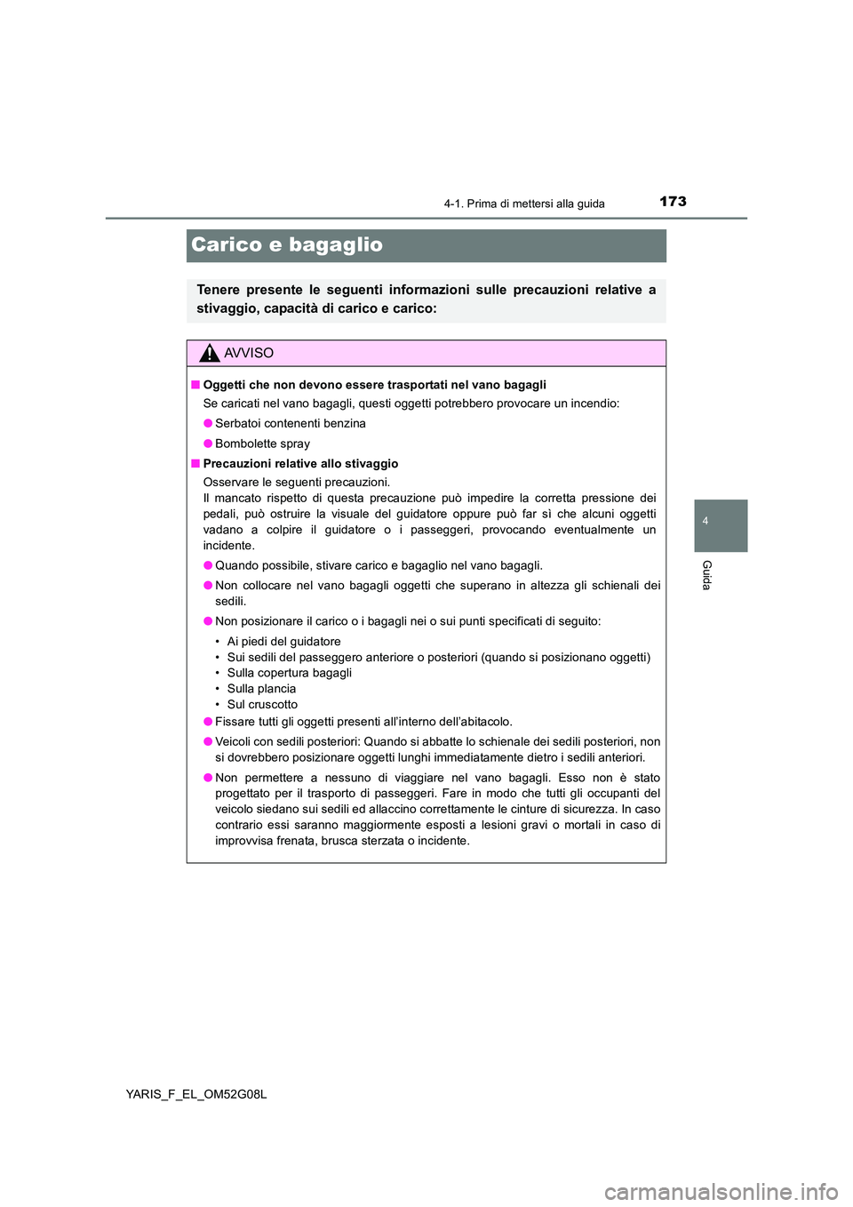 TOYOTA YARIS HATCHBACK 2015  Manuale duso (in Italian) 173
4
4-1. Prima di mettersi alla guida
Guida
YARIS_F_EL_OM52G08L
Carico e bagaglio
Tenere presente le seguenti informazioni sulle precauzioni relative a 
stivaggio, capacità di carico e carico:
AVVI