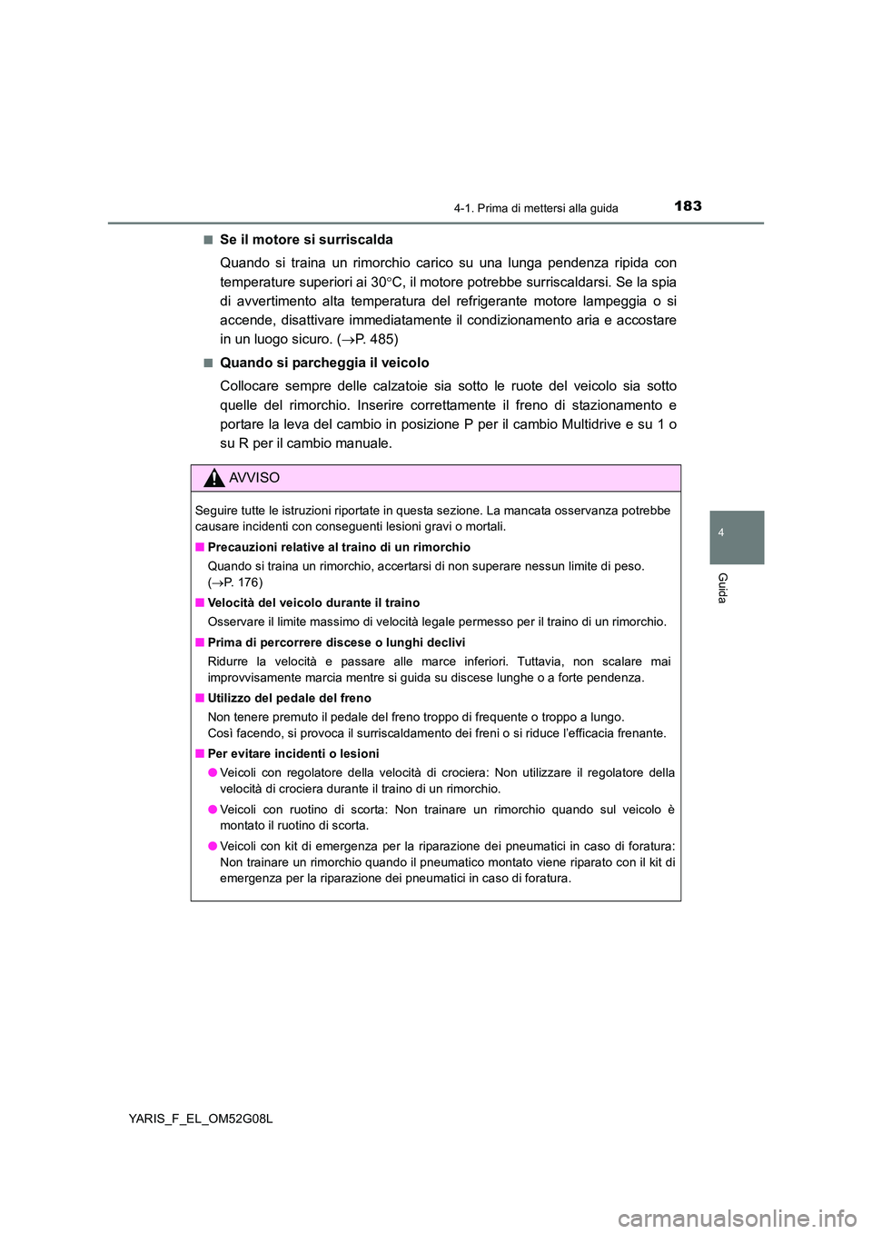 TOYOTA YARIS HATCHBACK 2015 Manuale duso (in Italian) 1834-1. Prima di mettersi alla guida
4
Guida
YARIS_F_EL_OM52G08L
■Se il motore si surriscalda
Quando si traina un rimorchio carico su una lunga pendenza ripida con
temperature superiori ai 30 TOYOTA YARIS HATCHBACK 2015 Manuale duso (in Italian) 1834-1. Prima di mettersi alla guida
4
Guida
YARIS_F_EL_OM52G08L
■Se il motore si surriscalda
Quando si traina un rimorchio carico su una lunga pendenza ripida con
temperature superiori ai 30 