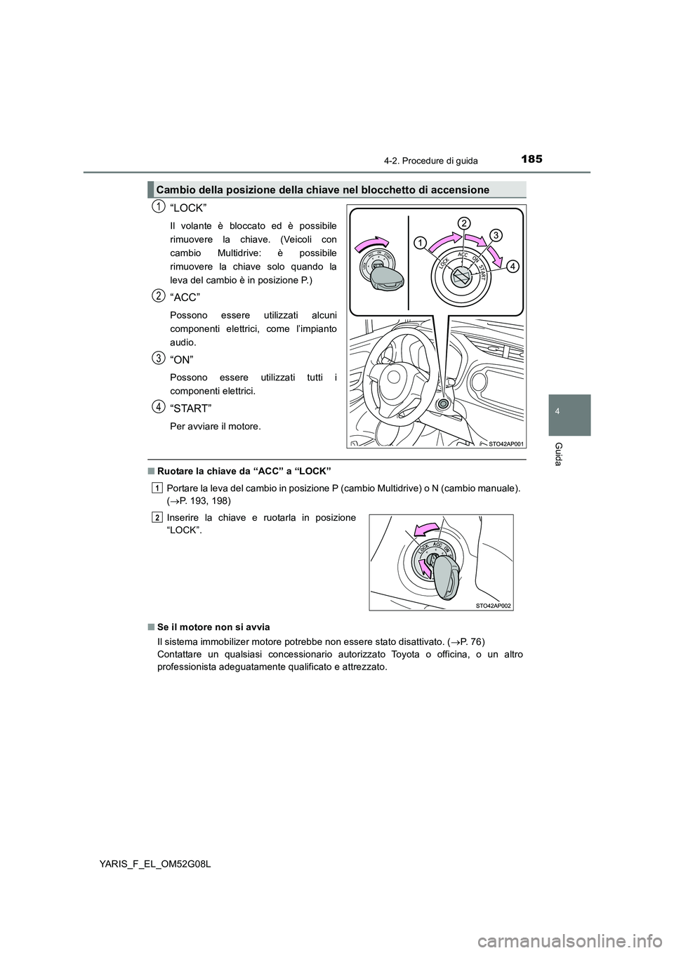 TOYOTA YARIS HATCHBACK 2015 Manuale duso (in Italian) 1854-2. Procedure di guida
4
Guida
YARIS_F_EL_OM52G08L
“LOCK”
Il volante è bloccato ed è possibile
rimuovere la chiave. (Veicoli con
cambio Multidrive: è possibile
rimuovere la chiave solo qua TOYOTA YARIS HATCHBACK 2015 Manuale duso (in Italian) 1854-2. Procedure di guida
4
Guida
YARIS_F_EL_OM52G08L
“LOCK”
Il volante è bloccato ed è possibile
rimuovere la chiave. (Veicoli con
cambio Multidrive: è possibile
rimuovere la chiave solo qua