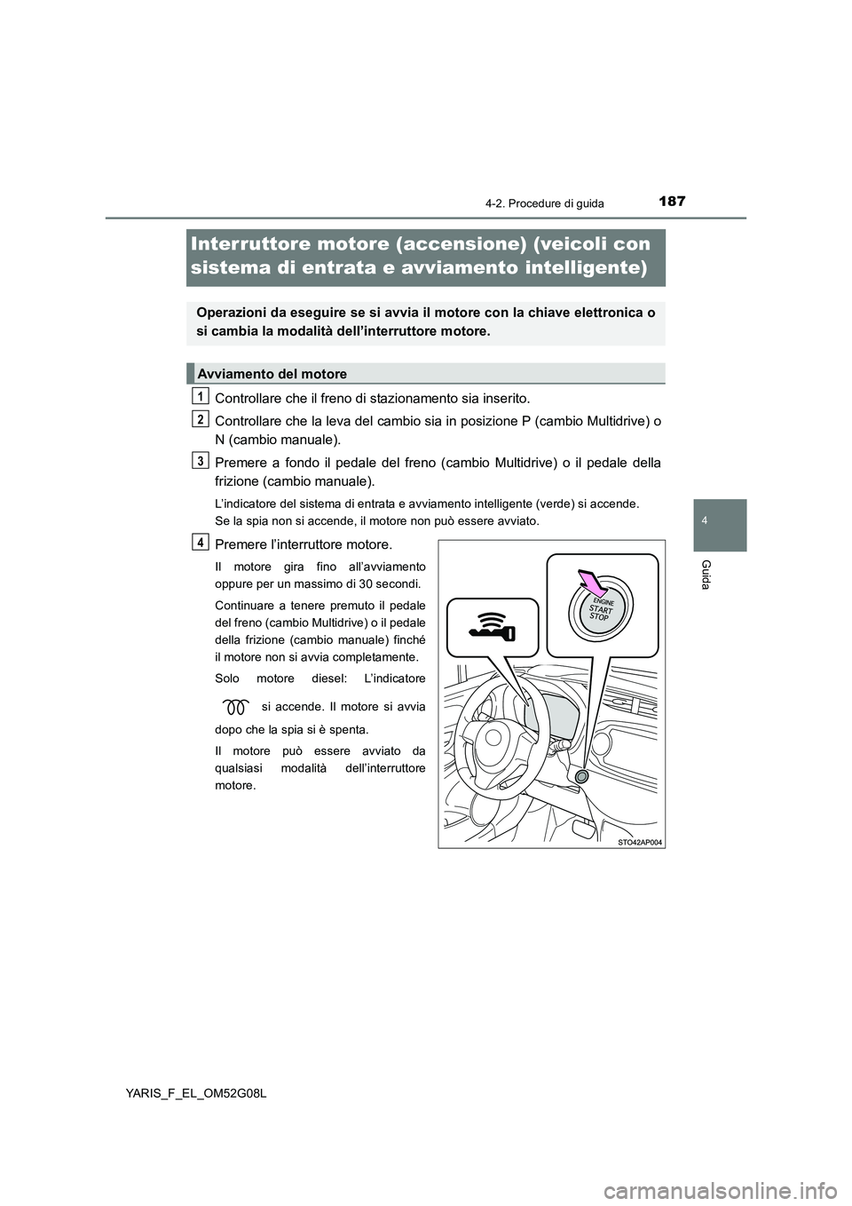 TOYOTA YARIS HATCHBACK 2015 Manuale duso (in Italian) 187
4
4-2. Procedure di guida
Guida
YARIS_F_EL_OM52G08L
Interruttore motore (accensione) (veicoli con
sistema di entrata e avviamento intelligente)
Controllare che il freno di stazionamento sia inse TOYOTA YARIS HATCHBACK 2015 Manuale duso (in Italian) 187
4
4-2. Procedure di guida
Guida
YARIS_F_EL_OM52G08L
Interruttore motore (accensione) (veicoli con
sistema di entrata e avviamento intelligente)
Controllare che il freno di stazionamento sia inse