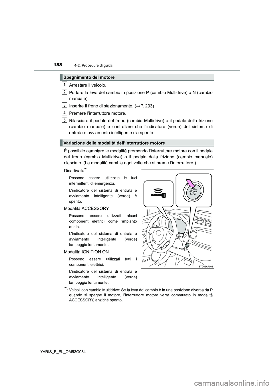 TOYOTA YARIS HATCHBACK 2015 Manuale duso (in Italian) 1884-2. Procedure di guida
YARIS_F_EL_OM52G08L
Arrestare il veicolo.
Portare la leva del cambio in posizione P (cambio Multidrive) o N (cambio
manuale).
Inserire il freno di stazionamento. ( P. TOYOTA YARIS HATCHBACK 2015 Manuale duso (in Italian) 1884-2. Procedure di guida
YARIS_F_EL_OM52G08L
Arrestare il veicolo.
Portare la leva del cambio in posizione P (cambio Multidrive) o N (cambio
manuale).
Inserire il freno di stazionamento. ( P.