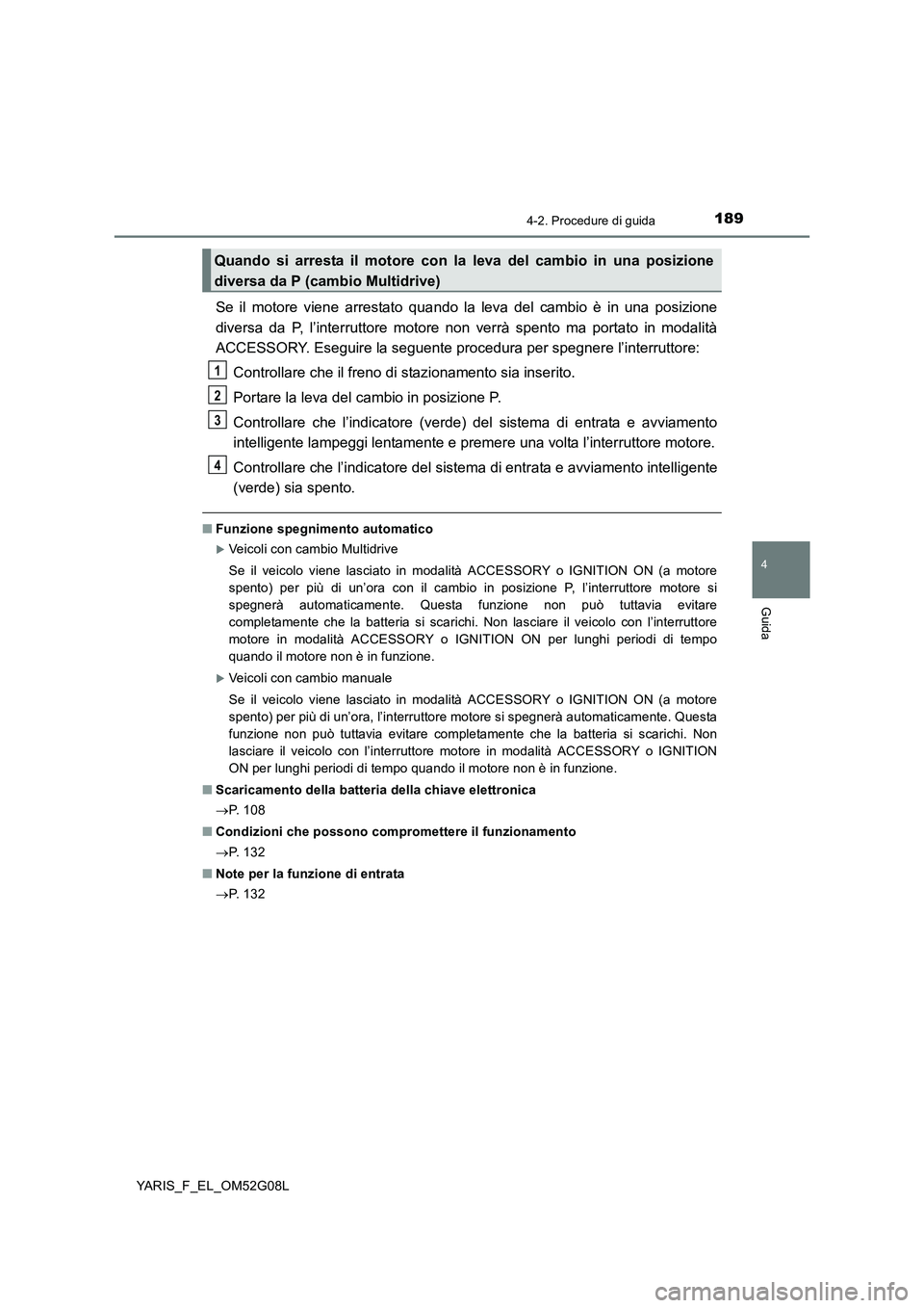 TOYOTA YARIS HATCHBACK 2015 Manuale duso (in Italian) 1894-2. Procedure di guida
4
Guida
YARIS_F_EL_OM52G08L
Se il motore viene arrestato quando la leva del cambio è in una posizione
diversa da P, l’interruttore motore non verrà spento ma portato in TOYOTA YARIS HATCHBACK 2015 Manuale duso (in Italian) 1894-2. Procedure di guida
4
Guida
YARIS_F_EL_OM52G08L
Se il motore viene arrestato quando la leva del cambio è in una posizione
diversa da P, l’interruttore motore non verrà spento ma portato in