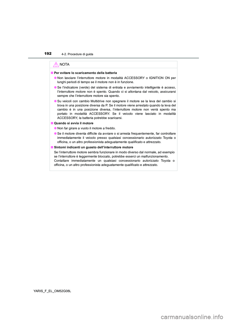 TOYOTA YARIS HATCHBACK 2015 Manuale duso (in Italian) 1924-2. Procedure di guida
YARIS_F_EL_OM52G08L
NOTA
■Per evitare lo scaricamento della batteria
● Non lasciare l’interruttore motore in modalità ACCESSORY o IGNITION ON per
lunghi periodi di TOYOTA YARIS HATCHBACK 2015 Manuale duso (in Italian) 1924-2. Procedure di guida
YARIS_F_EL_OM52G08L
NOTA
■Per evitare lo scaricamento della batteria
● Non lasciare l’interruttore motore in modalità ACCESSORY o IGNITION ON per
lunghi periodi di