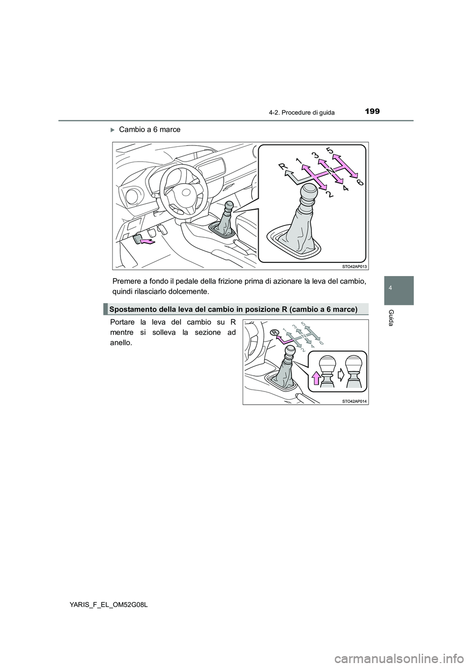 TOYOTA YARIS HATCHBACK 2015 Manuale duso (in Italian) 1994-2. Procedure di guida
4
Guida
YARIS_F_EL_OM52G08L
Cambio a 6 marce
Premere a fondo il pedale della frizione pr ima di azionare la leva del cambio,
quindi rilasciarlo dolcemente.
Portare la TOYOTA YARIS HATCHBACK 2015 Manuale duso (in Italian) 1994-2. Procedure di guida
4
Guida
YARIS_F_EL_OM52G08L
Cambio a 6 marce
Premere a fondo il pedale della frizione pr ima di azionare la leva del cambio,
quindi rilasciarlo dolcemente.
Portare la